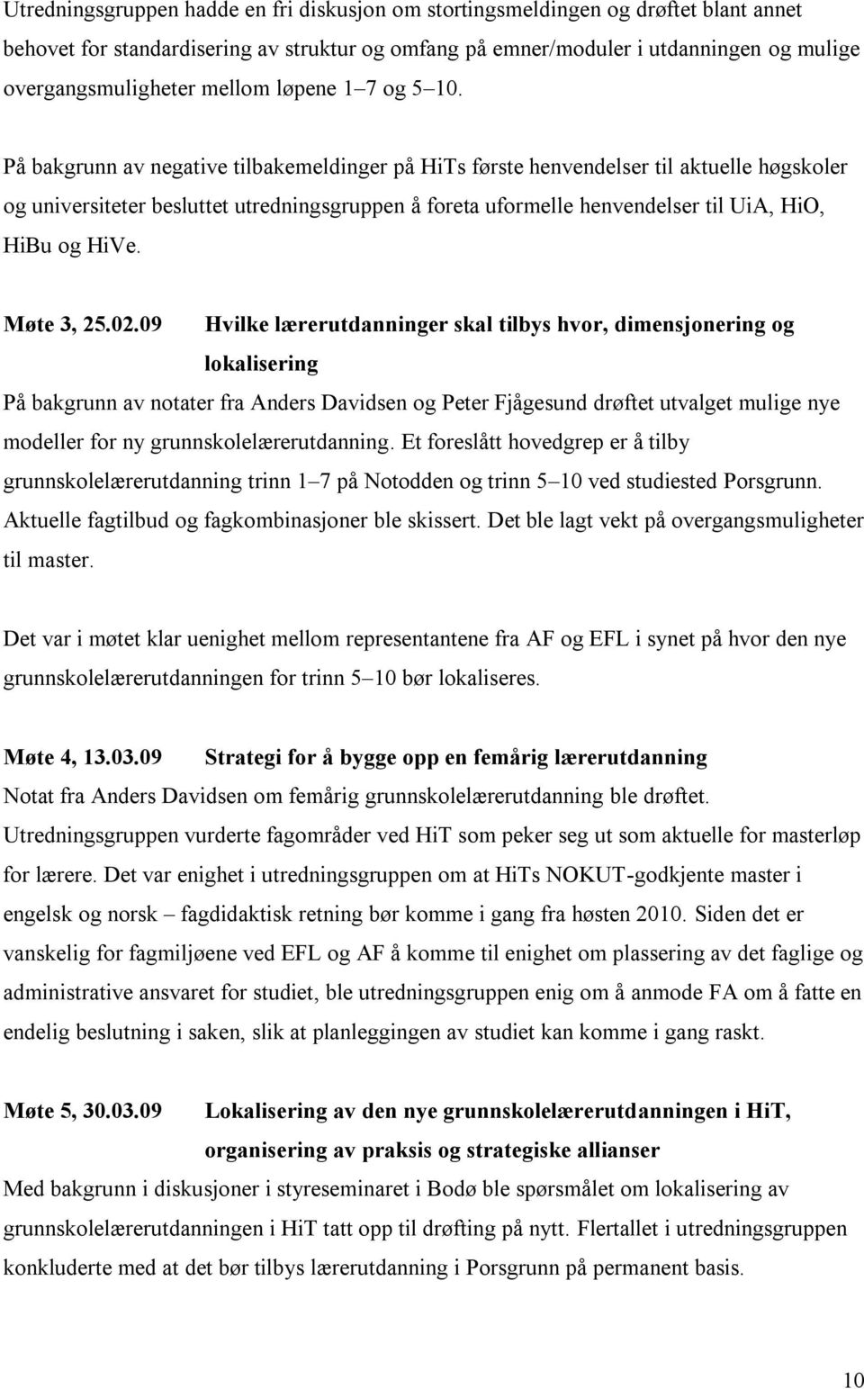 På bakgrunn av negative tilbakemeldinger på HiTs første henvendelser til aktuelle høgskoler og universiteter besluttet utredningsgruppen å foreta uformelle henvendelser til UiA, HiO, HiBu og HiVe.