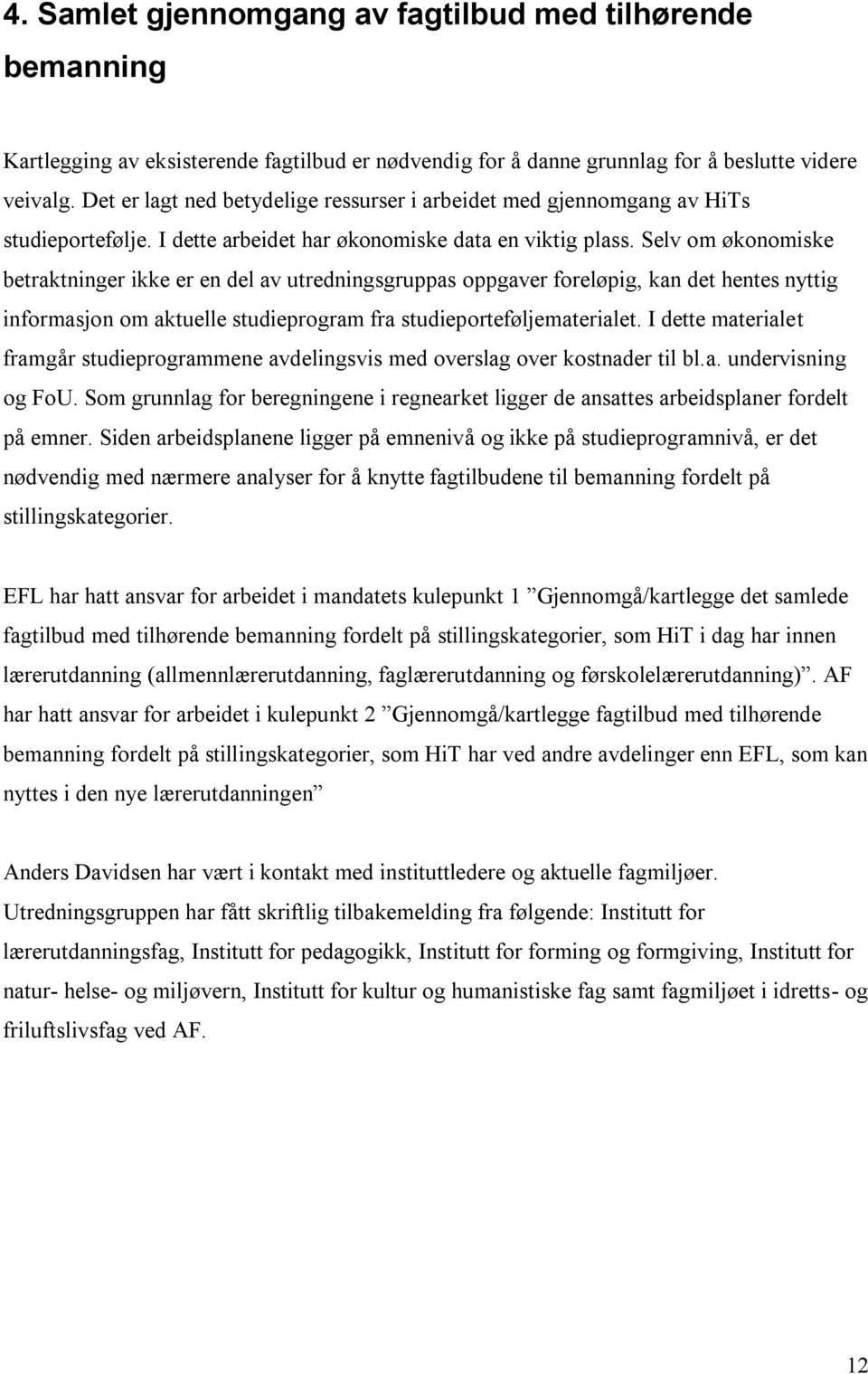 Selv om økonomiske betraktninger ikke er en del av utredningsgruppas oppgaver foreløpig, kan det hentes nyttig informasjon om aktuelle studieprogram fra studieporteføljematerialet.