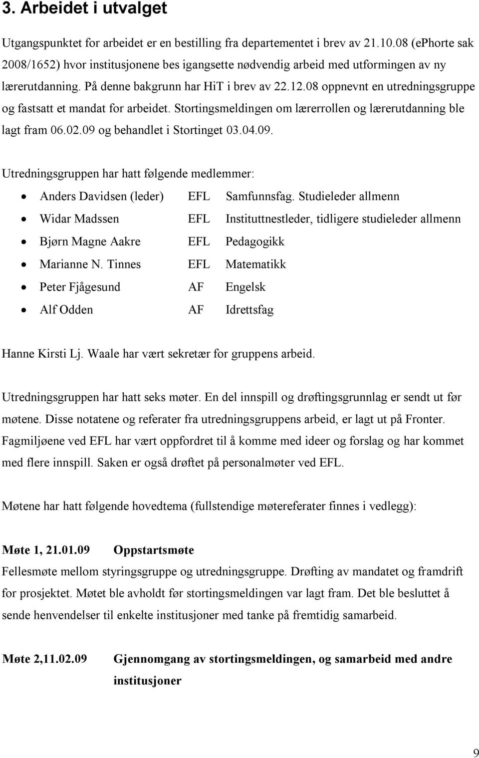 08 oppnevnt en utredningsgruppe og fastsatt et mandat for arbeidet. Stortingsmeldingen om lærerrollen og lærerutdanning ble lagt fram 06.02.09 