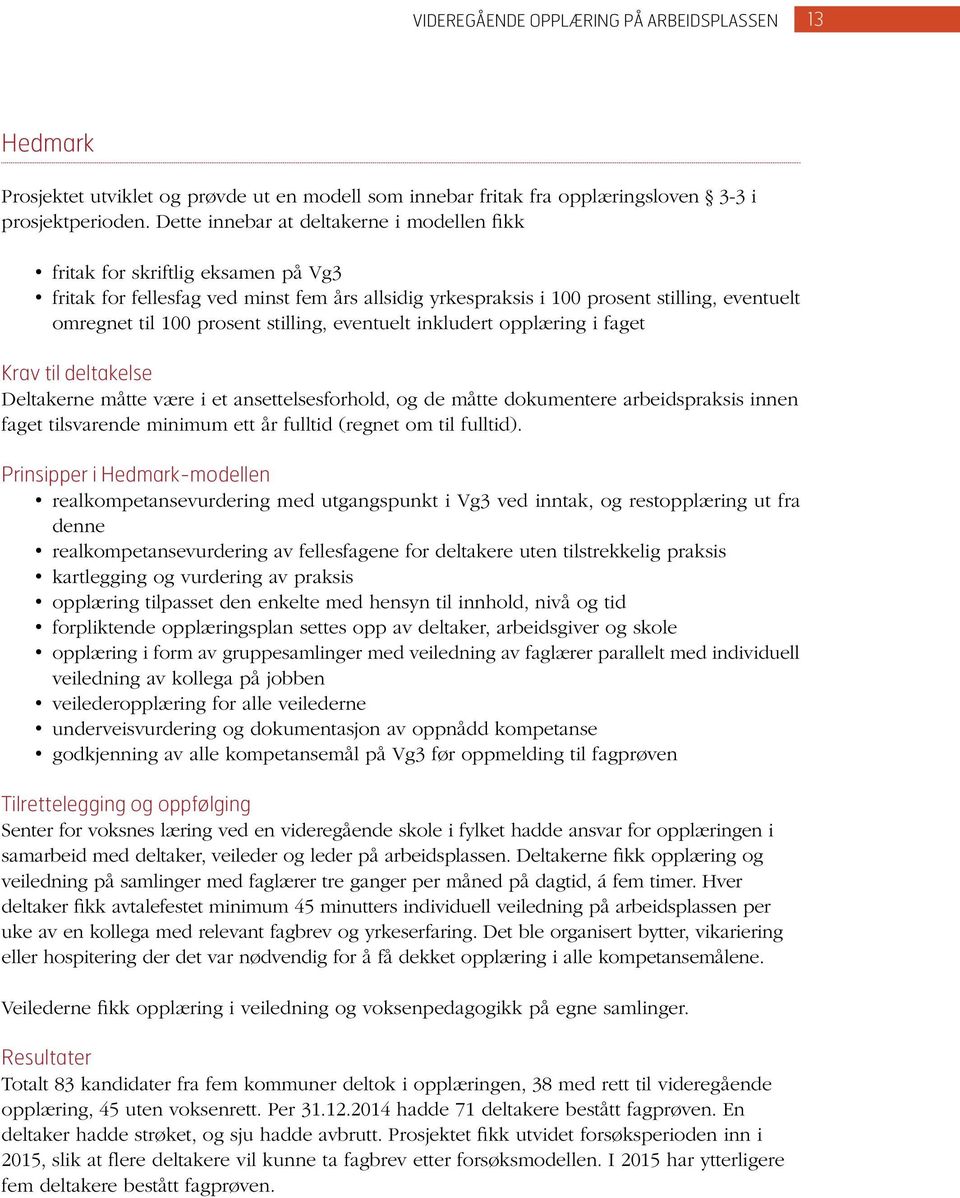 stilling, eventuelt inkludert opplæring i faget Krav til deltakelse Deltakerne måtte være i et ansettelsesforhold, og de måtte dokumentere arbeidspraksis innen faget tilsvarende minimum ett år