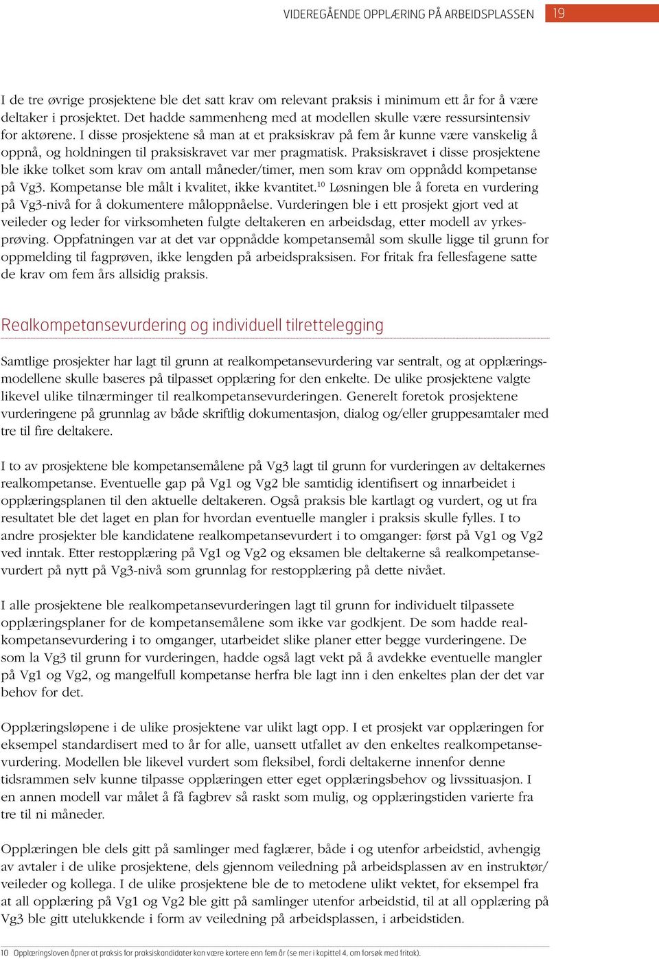 I disse prosjektene så man at et praksiskrav på fem år kunne være vanskelig å oppnå, og holdningen til praksiskravet var mer pragmatisk.