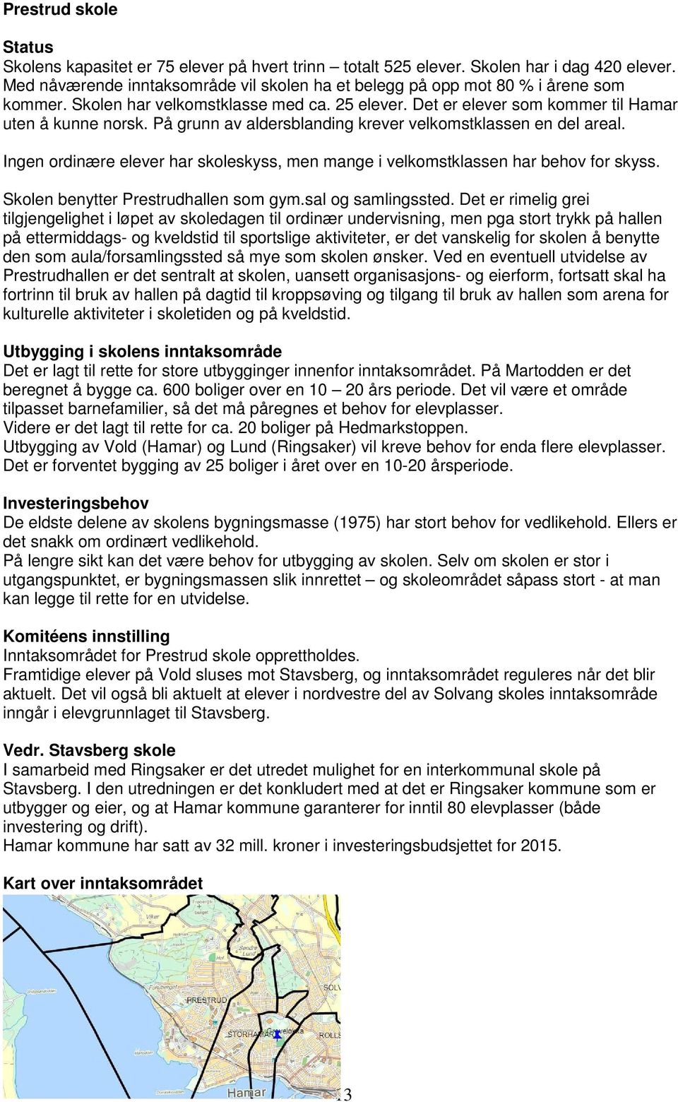 På grunn av aldersblanding krever velkomstklassen en del areal. Ingen ordinære elever har skoleskyss, men mange i velkomstklassen har behov for skyss. Skolen benytter Prestrudhallen som gym.