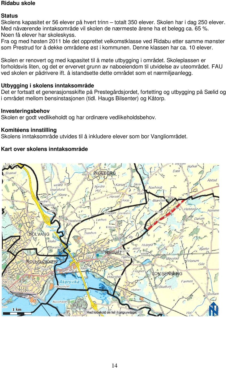 Skolen er renovert og med kapasitet til å møte utbygging i området. Skoleplassen er forholdsvis liten, og det er ervervet grunn av naboeiendom til utvidelse av uteområdet.