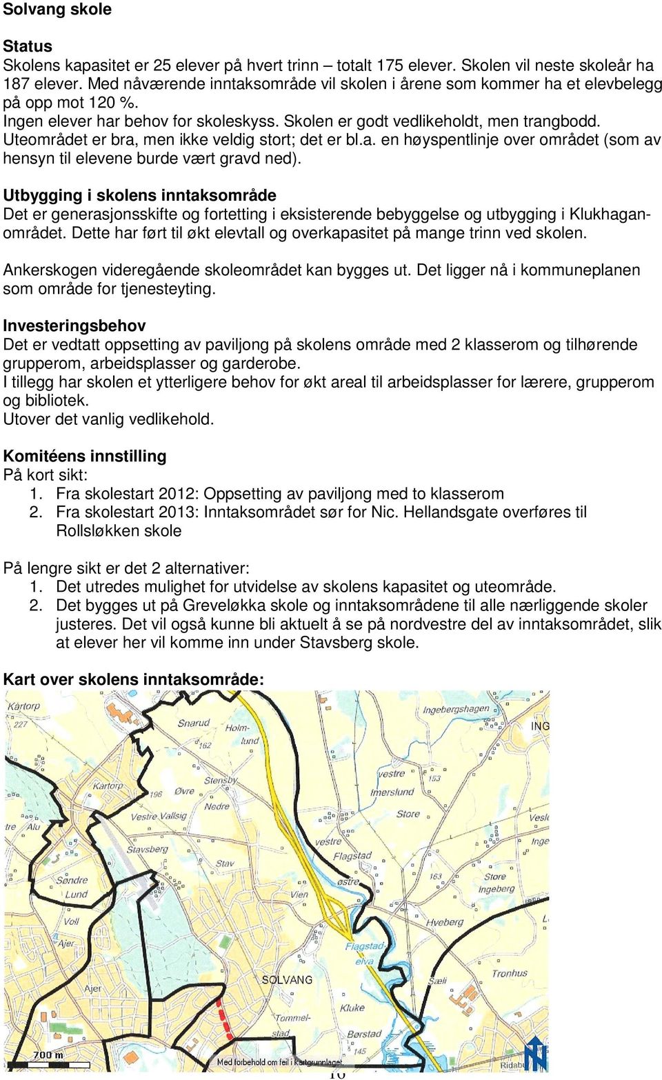 Uteområdet er bra, men ikke veldig stort; det er bl.a. en høyspentlinje over området (som av hensyn til elevene burde vært gravd ned).