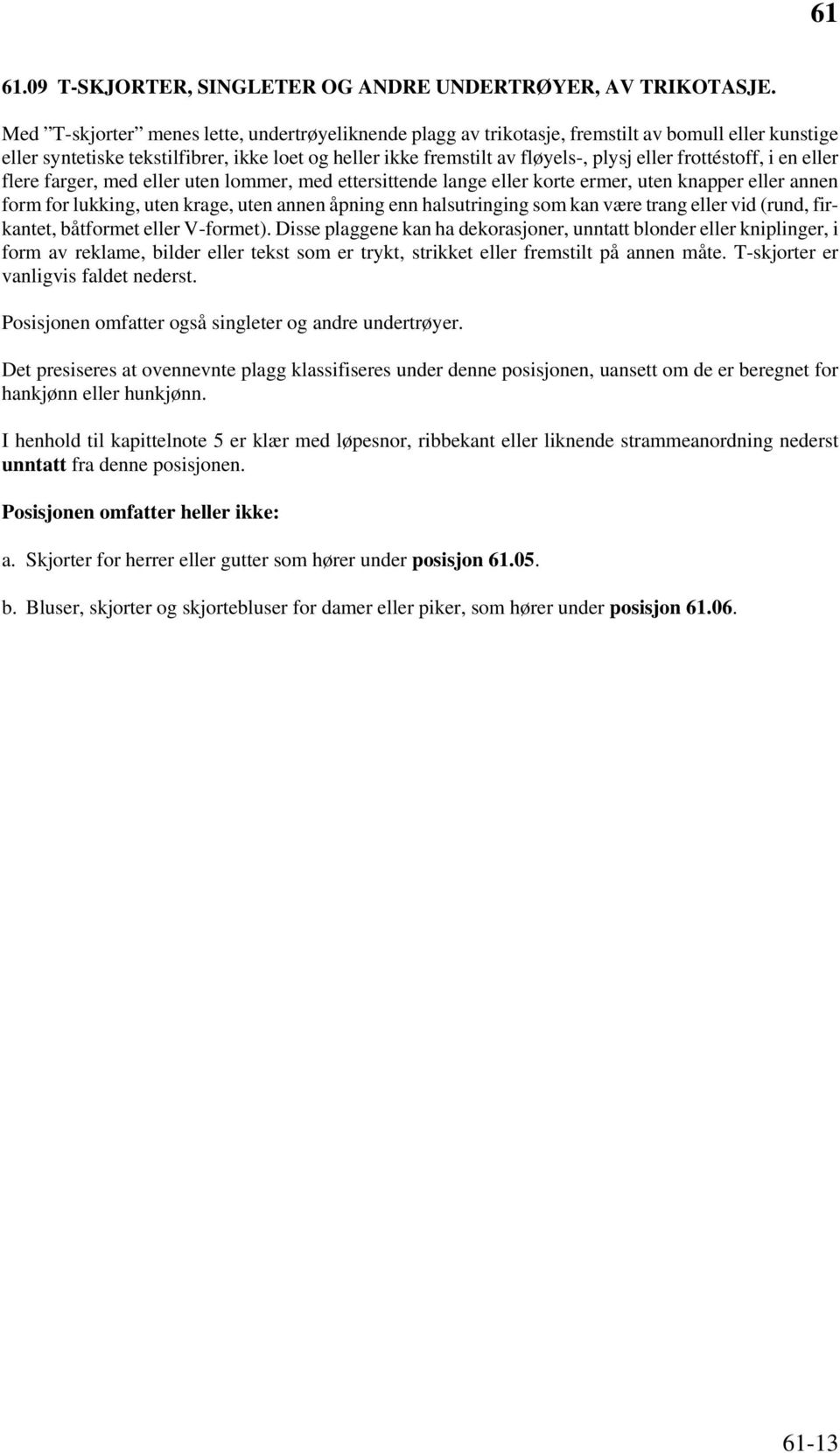 frottéstoff, i en eller flere farger, med eller uten lommer, med ettersittende lange eller korte ermer, uten knapper eller annen form for lukking, uten krage, uten annen åpning enn halsutringing som