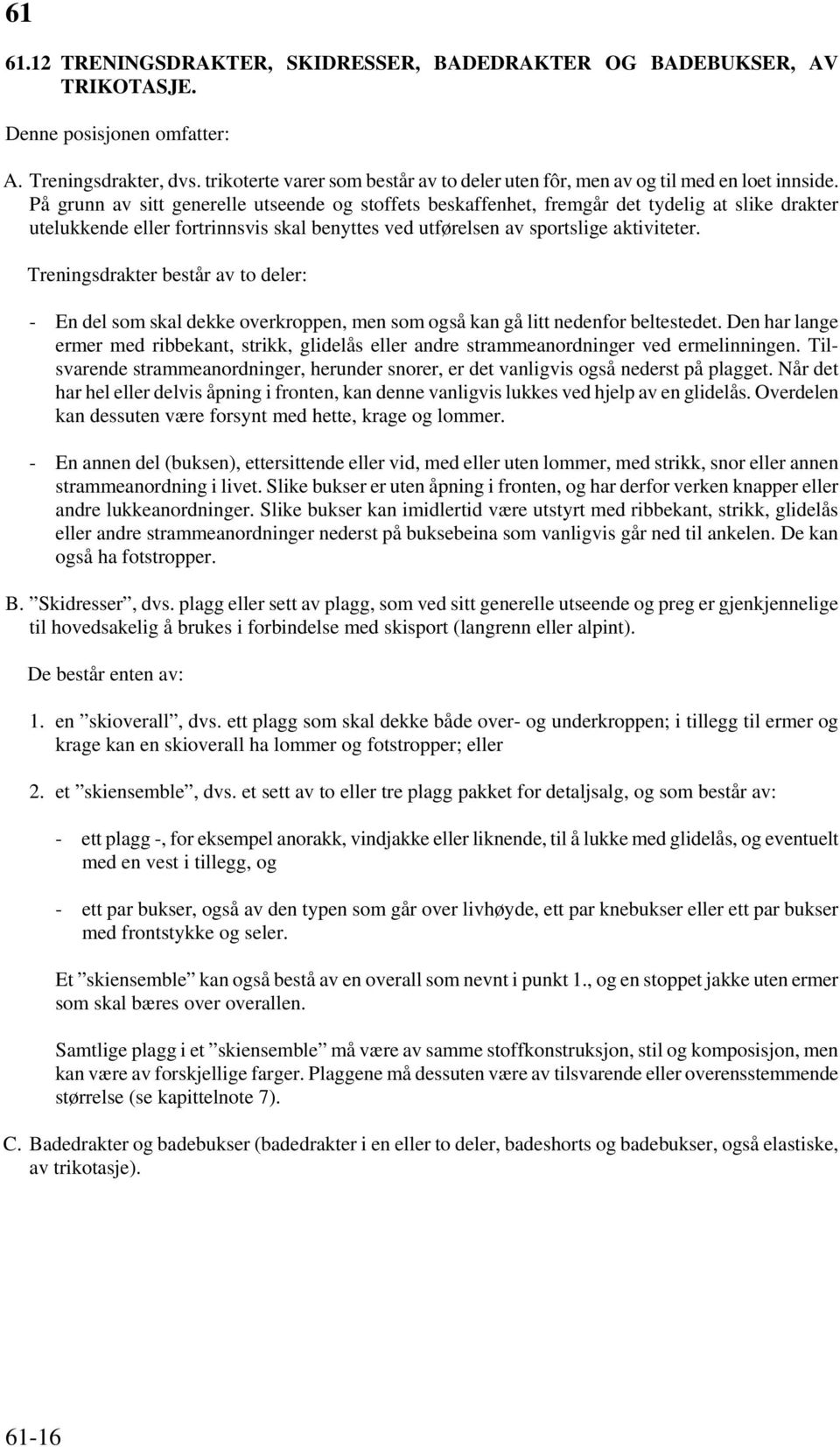 På grunn av sitt generelle utseende og stoffets beskaffenhet, fremgår det tydelig at slike drakter utelukkende eller fortrinnsvis skal benyttes ved utførelsen av sportslige aktiviteter.