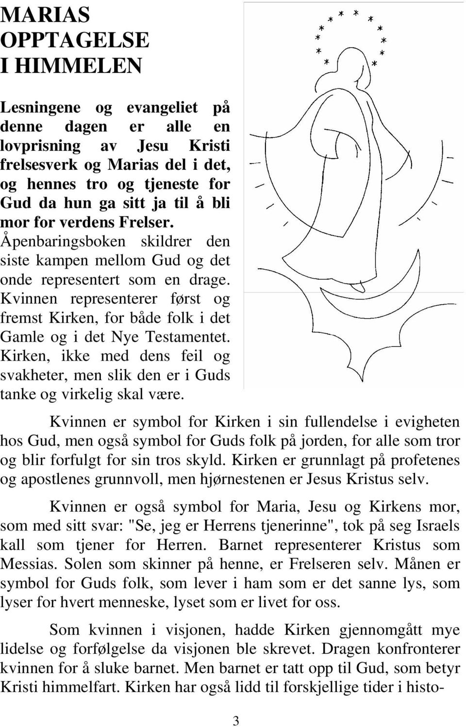 Kvinnen representerer først og fremst Kirken, for både folk i det Gamle og i det Nye Testamentet. Kirken, ikke med dens feil og svakheter, men slik den er i Guds tanke og virkelig skal være.