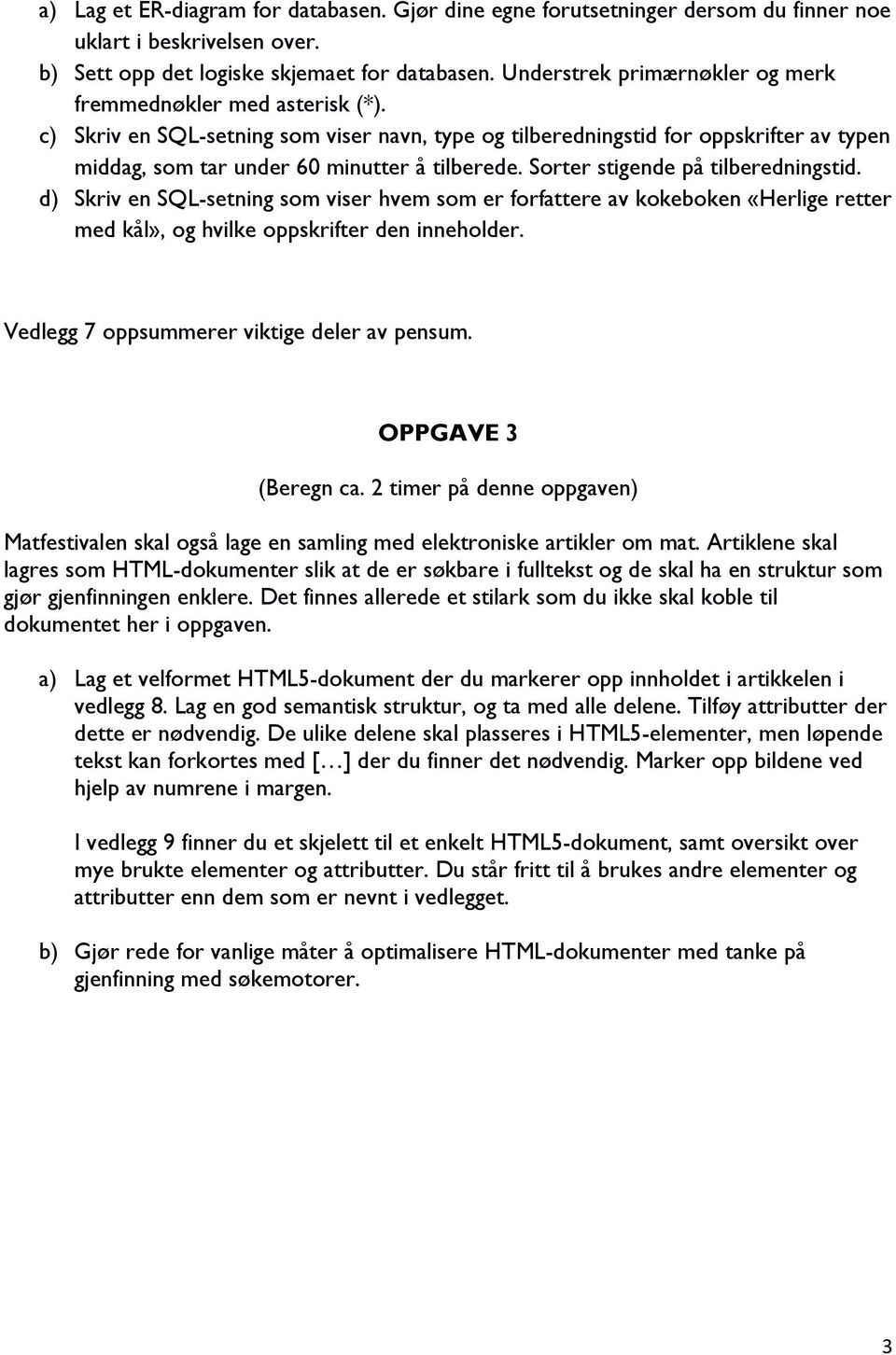 Sorter stigende på tilberedningstid. d) Skriv en SQL-setning som viser hvem som er forfattere av kokeboken «Herlige retter med kål», og hvilke oppskrifter den inneholder.