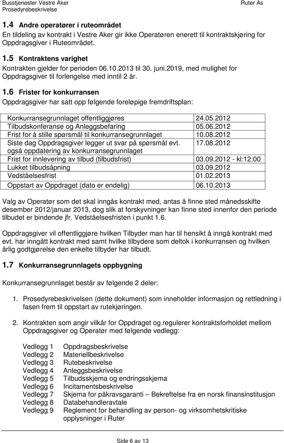 6 Frister for konkurransen Oppdragsgiver har satt opp følgende foreløpige fremdriftsplan: Konkurransegrunnlaget offentliggjøres 24.05.2012 Tilbudskonferanse og Anleggsbefaring 05.06.