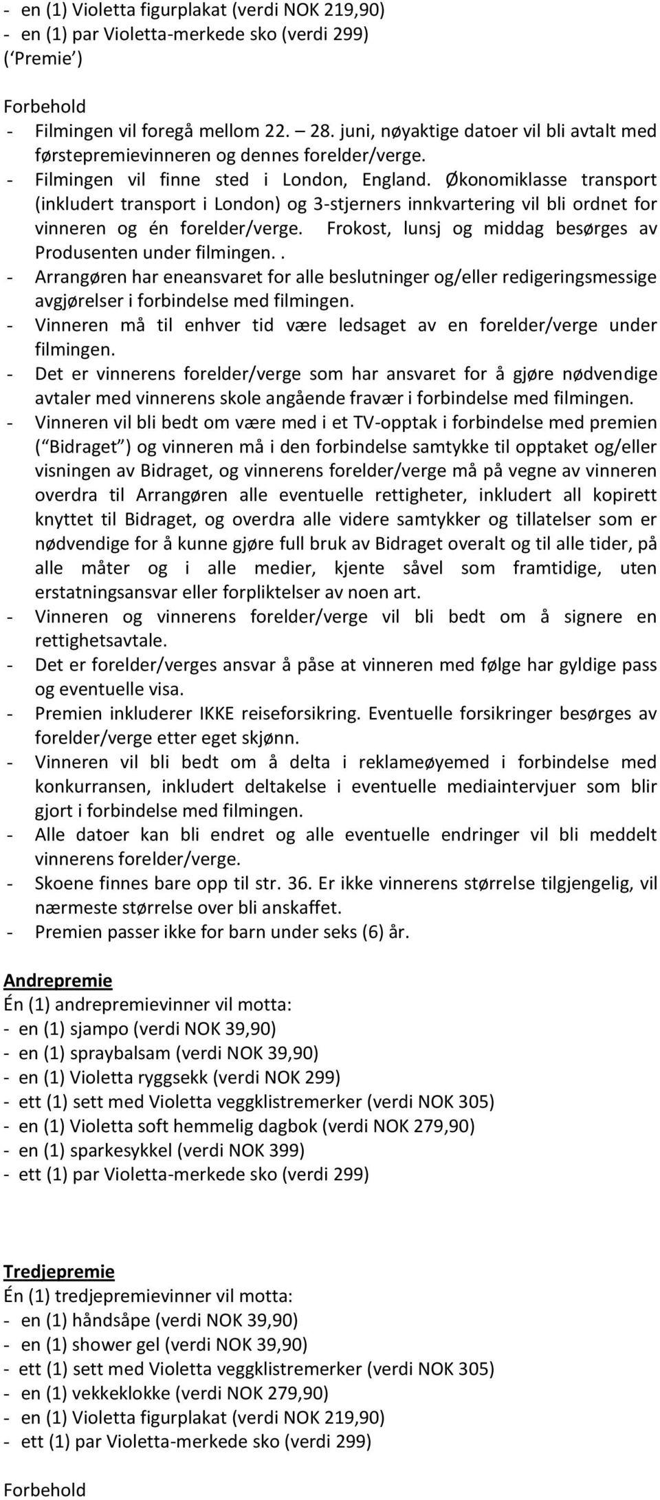 Økonomiklasse transport (inkludert transport i London) og 3-stjerners innkvartering vil bli ordnet for vinneren og én forelder/verge. Frokost, lunsj og middag besørges av Produsenten under filmingen.