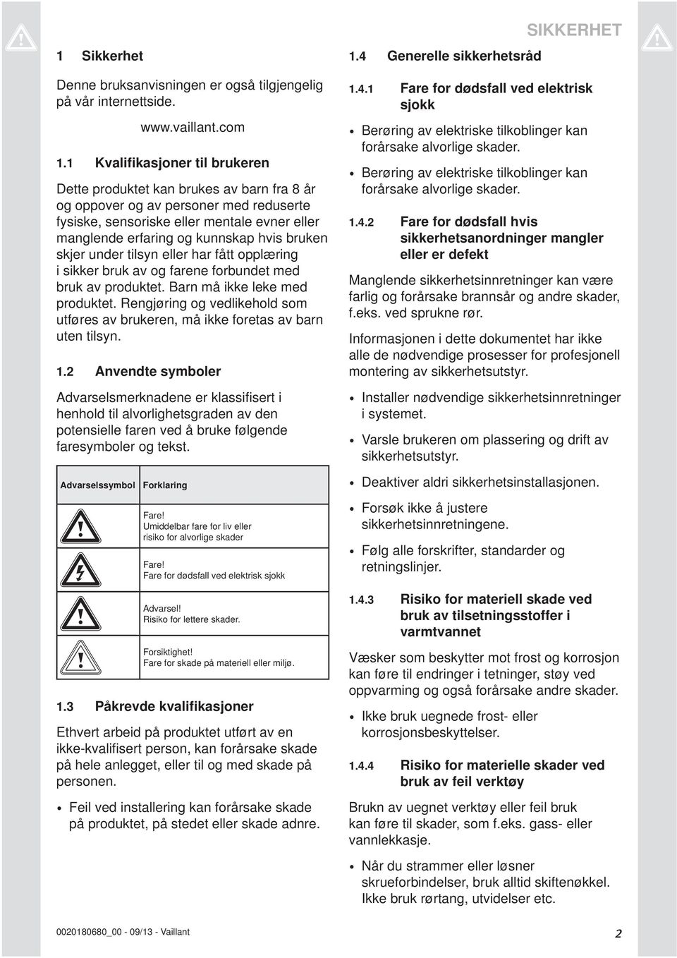 bruken skjer under tilsyn eller har fått opplæring i sikker bruk av og farene forbundet med bruk av produktet. Barn må ikke leke med produktet.