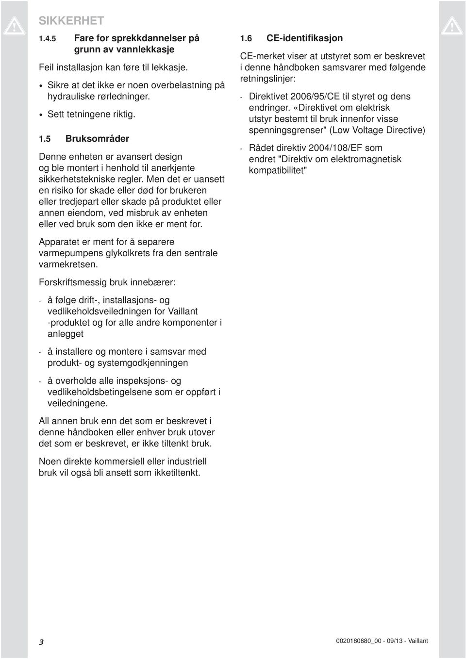 Men det er uansett en risiko for skade eller død for brukeren eller tredjepart eller skade på produktet eller annen eiendom, ved misbruk av enheten eller ved bruk som den ikke er ment for.