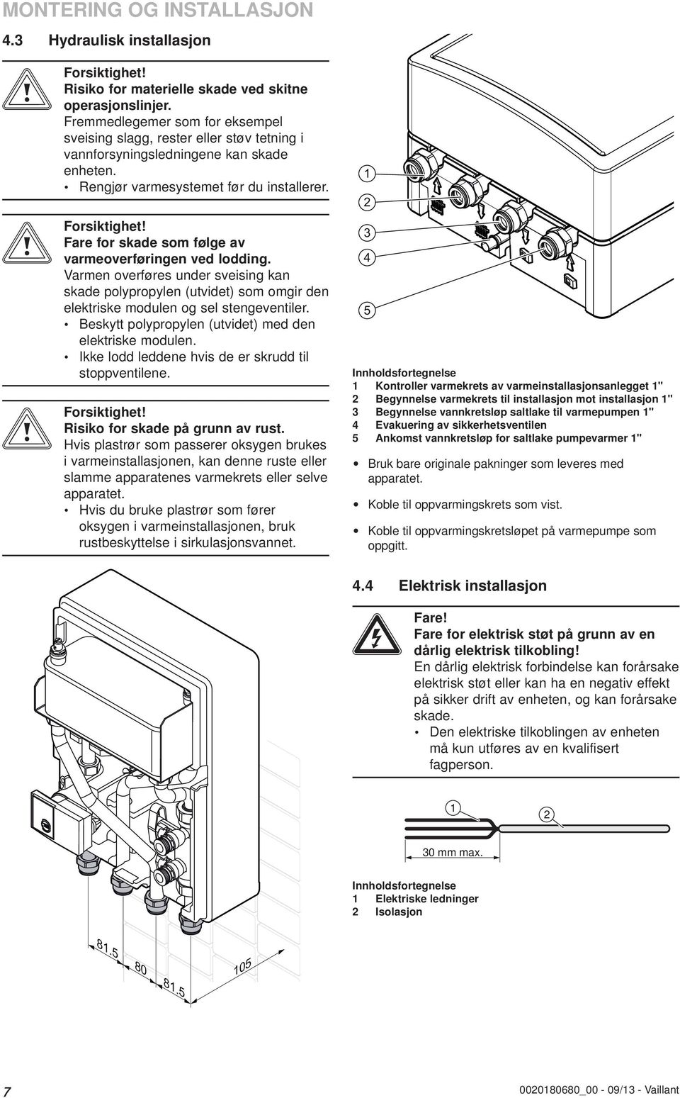 Fare for skade som følge av varmeoverføringen ved lodding. Varmen overføres under sveising kan skade polypropylen (utvidet) som omgir den elektriske modulen og sel stengeventiler.