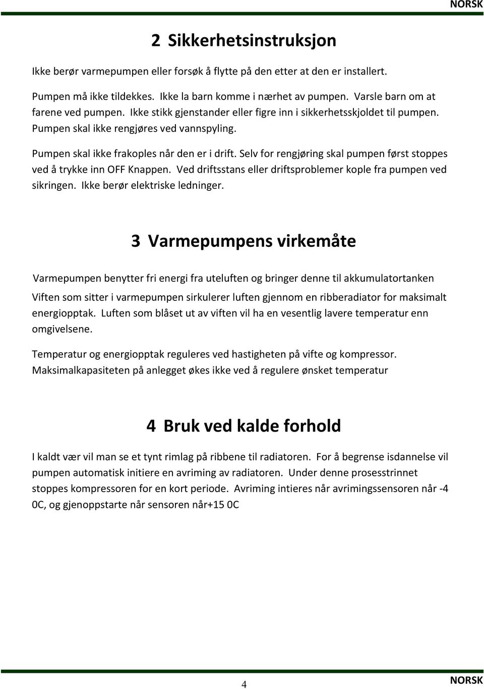 Selvforrengjøringskalpumpenførststoppes vedåtrykkeinnoffknappen.veddriftsstansellerdriftsproblemerkoplefrapumpenved sikringen.ikkeberørelektriskeledninger.