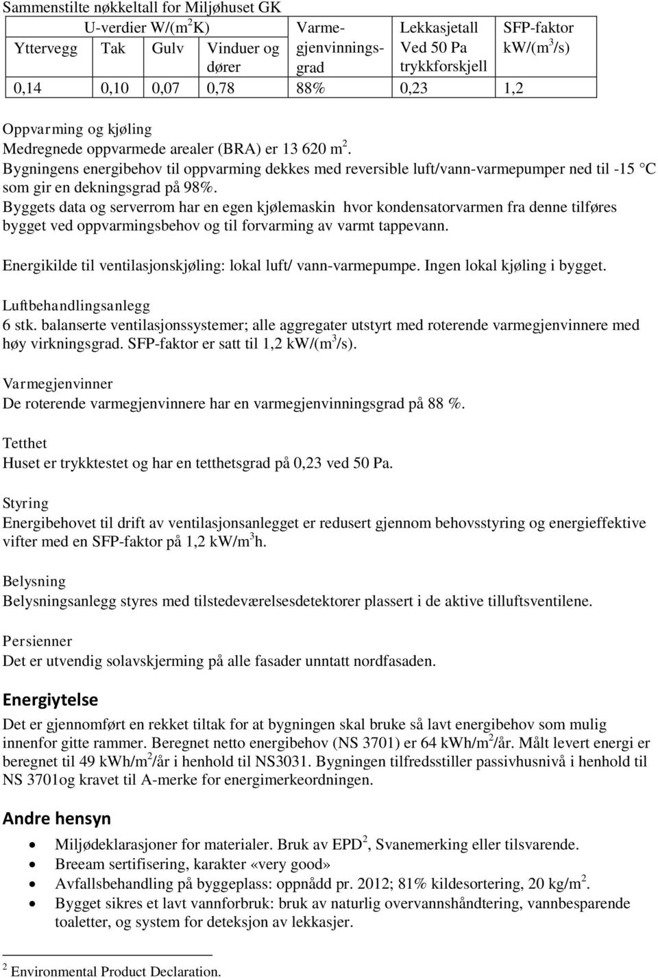 Bygningens energibehov til oppvarming dekkes med reversible luft/vann-varmepumper ned til -15 C som gir en dekningsgrad på 98%.