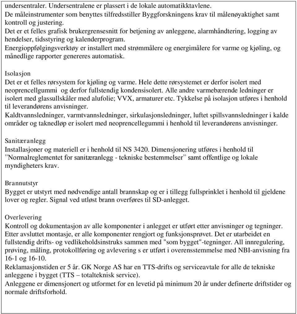 Energioppfølgingsverktøy er installert med strømmålere og energimålere for varme og kjøling, og månedlige rapporter genereres automatisk. Isolasjon Det er et felles rørsystem for kjøling og varme.