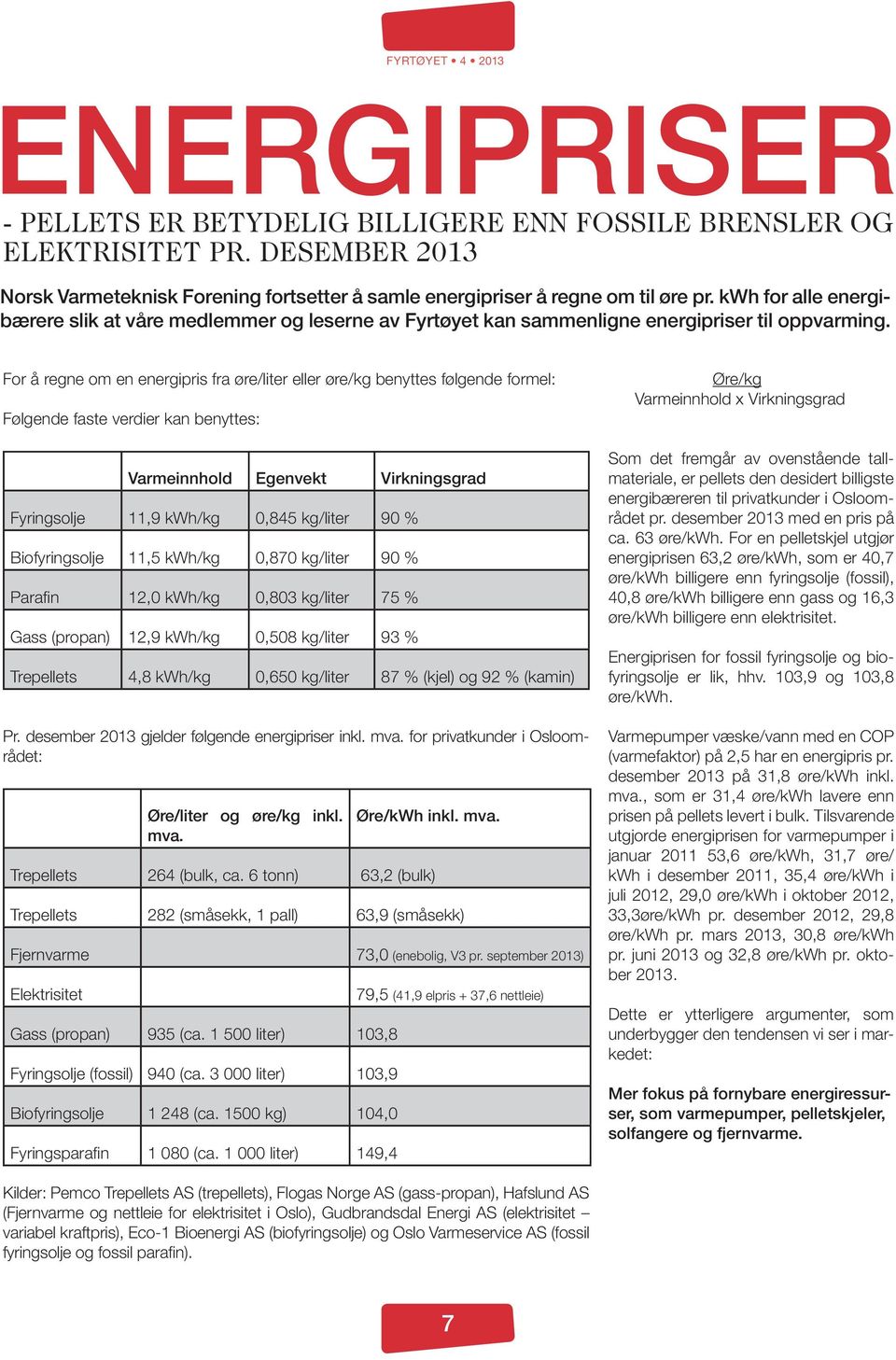 For å regne om en energipris fra øre/liter eller øre/kg benyttes følgende formel: Følgende faste verdier kan benyttes: Varmeinnhold Egenvekt Virkningsgrad Fyringsolje 11,9 kwh/kg 0,845 kg/liter 90 %