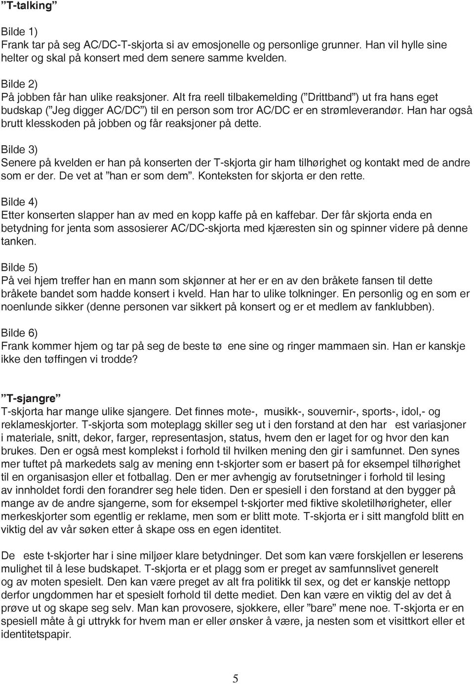 Han har også brutt klesskoden på jobben og får reaksjoner på dette. Bilde 3) Senere på kvelden er han på konserten der T-skjorta gir ham tilhørighet og kontakt med de andre som er der.