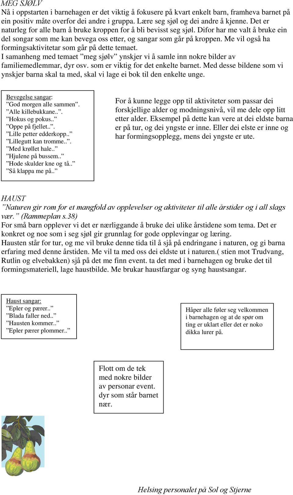 Me vil også ha formingsaktivitetar som går på dette temaet. I samanheng med temaet meg sjølv ynskjer vi å samle inn nokre bilder av familiemedlemmar, dyr osv. som er viktig for det enkelte barnet.