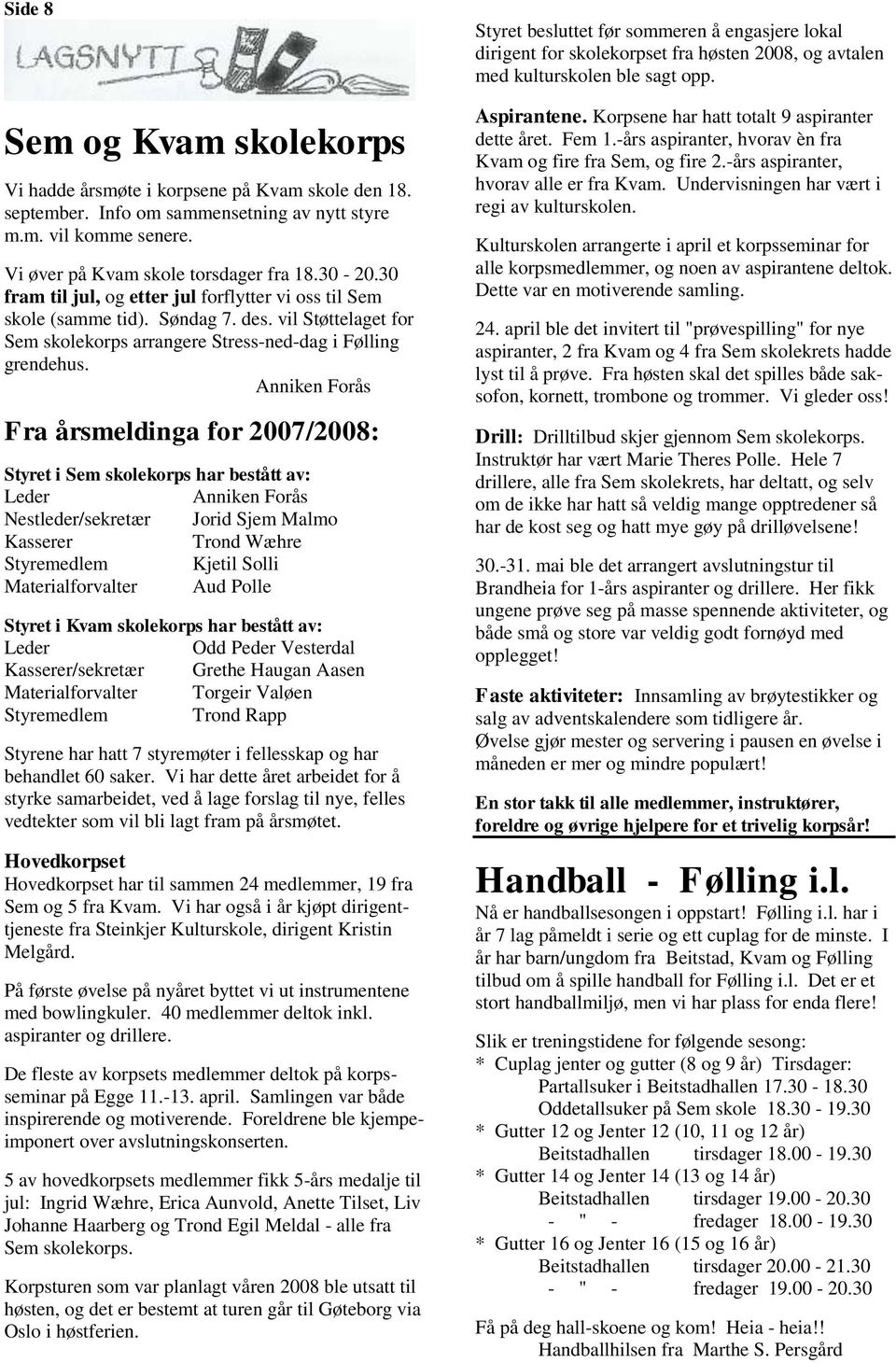 Anniken Forås Fra årsmeldinga for 2007/2008: Styret i Sem skolekorps har bestått av: Leder Anniken Forås Nestleder/sekretær Jorid Sjem Malmo Kasserer Trond Wæhre Styremedlem Kjetil Solli