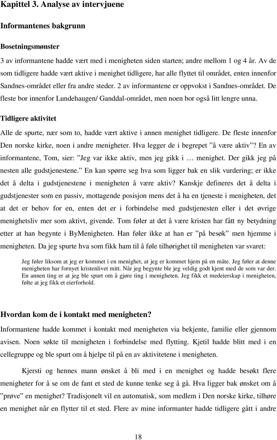 De fleste bor innenfor Lundehaugen/ Ganddal-området, men noen bor også litt lengre unna. Tidligere aktivitet Alle de spurte, nær som to, hadde vært aktive i annen menighet tidligere.