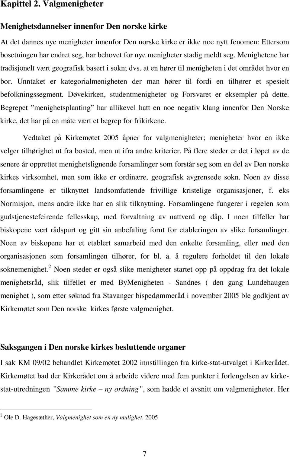 menigheter stadig meldt seg. Menighetene har tradisjonelt vært geografisk basert i sokn; dvs. at en hører til menigheten i det området hvor en bor.