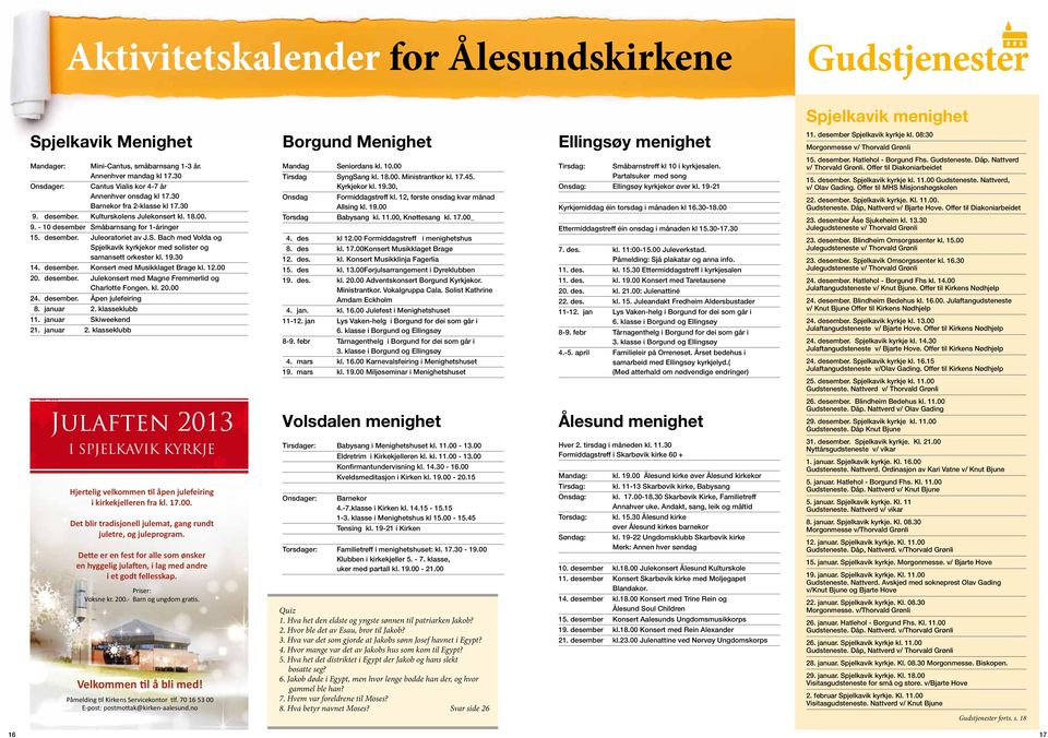 desember. Kulturskolens Julekonsert kl. 18.00. 9. - 10 desember Småbarnsang for 1-åringer 15. desember. Juleoratoriet av J.S. Bach med Volda og spjelkavik kyrkjekor med solister og samansett orkester kl.