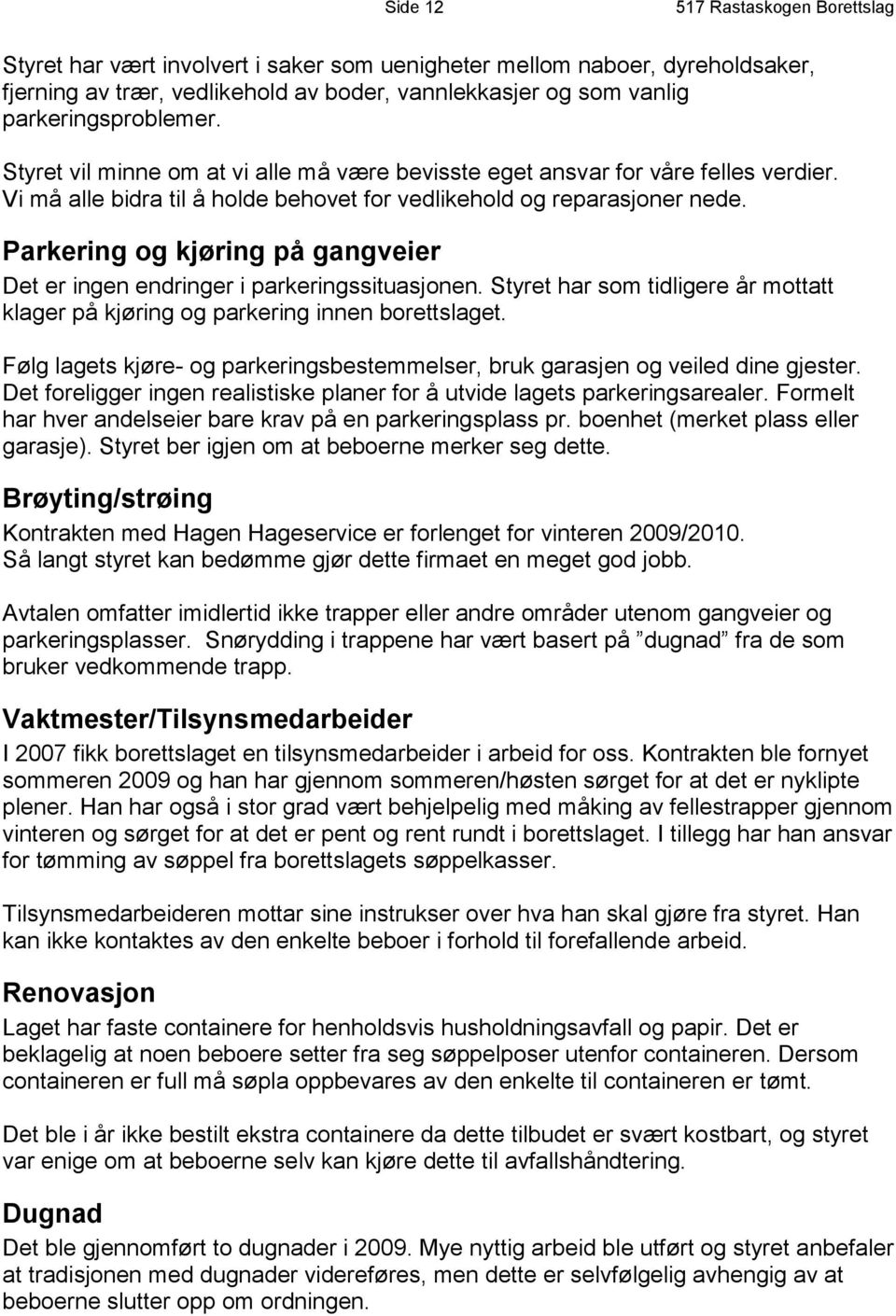 Parkering og kjøring på gangveier Det er ingen endringer i parkeringssituasjonen. Styret har som tidligere år mottatt klager på kjøring og parkering innen borettslaget.