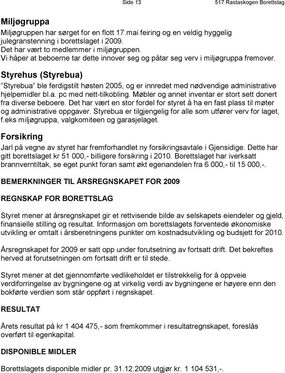 Styrehus (Styrebua) Styrebua ble ferdigstilt høsten 2005, og er innredet med nødvendige administrative hjelpemidler bl.a. pc med nett-tilkobling.