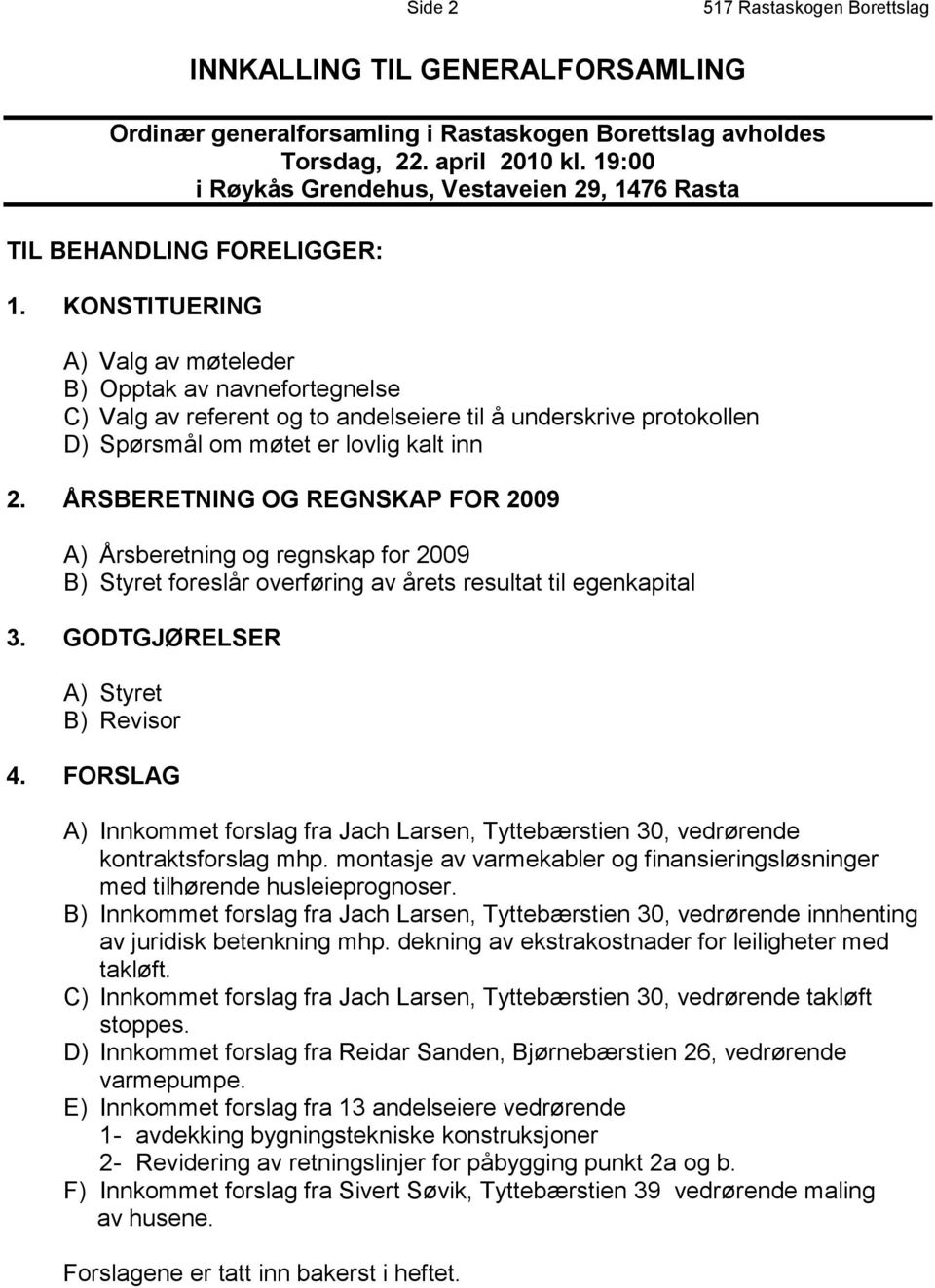 KONSTITUERING A) Valg av møteleder B) Opptak av navnefortegnelse C) Valg av referent og to andelseiere til å underskrive protokollen D) Spørsmål om møtet er lovlig kalt inn 2.