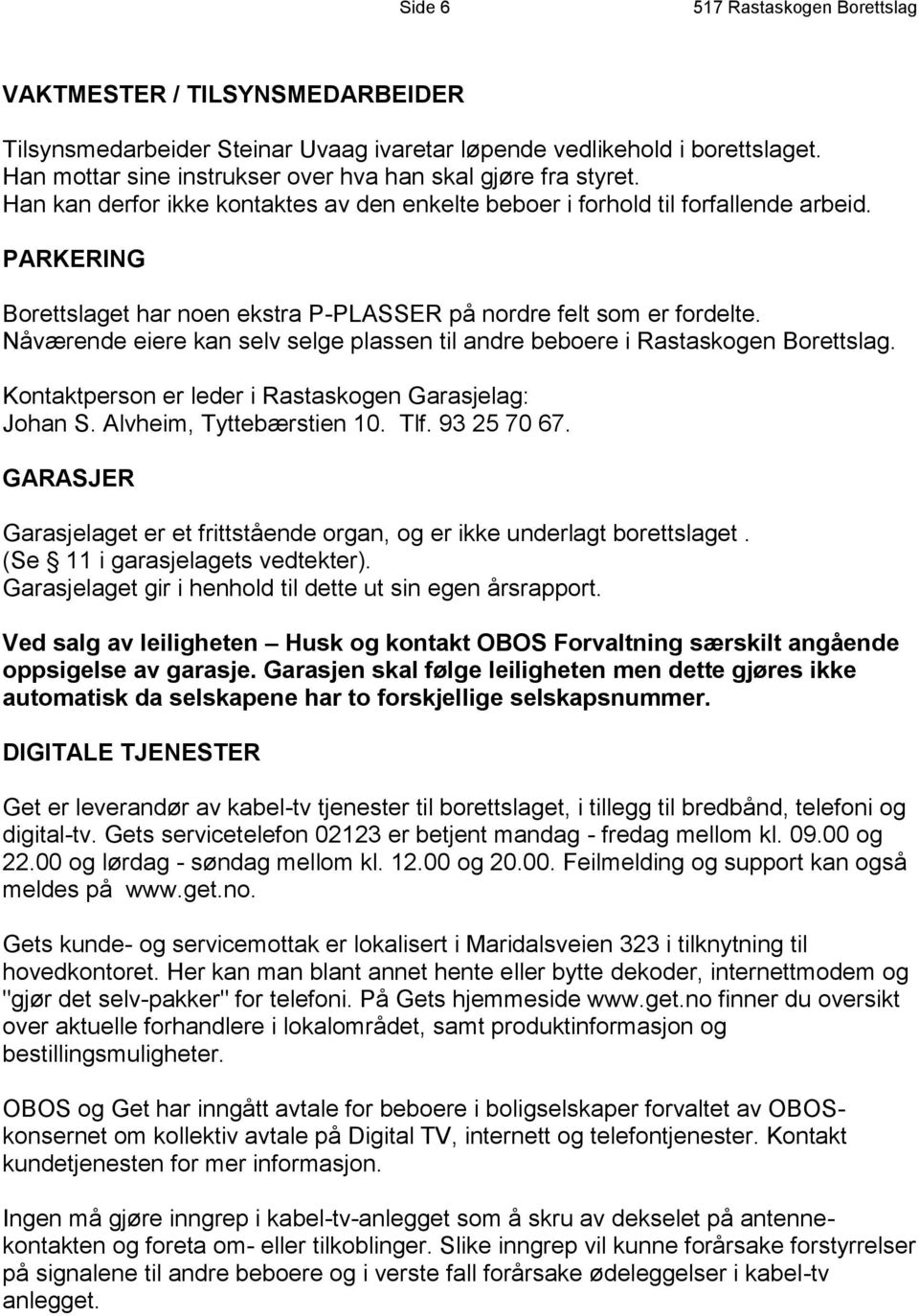 PARKERING Borettslaget har noen ekstra P-PLASSER på nordre felt som er fordelte. Nåværende eiere kan selv selge plassen til andre beboere i Rastaskogen Borettslag.