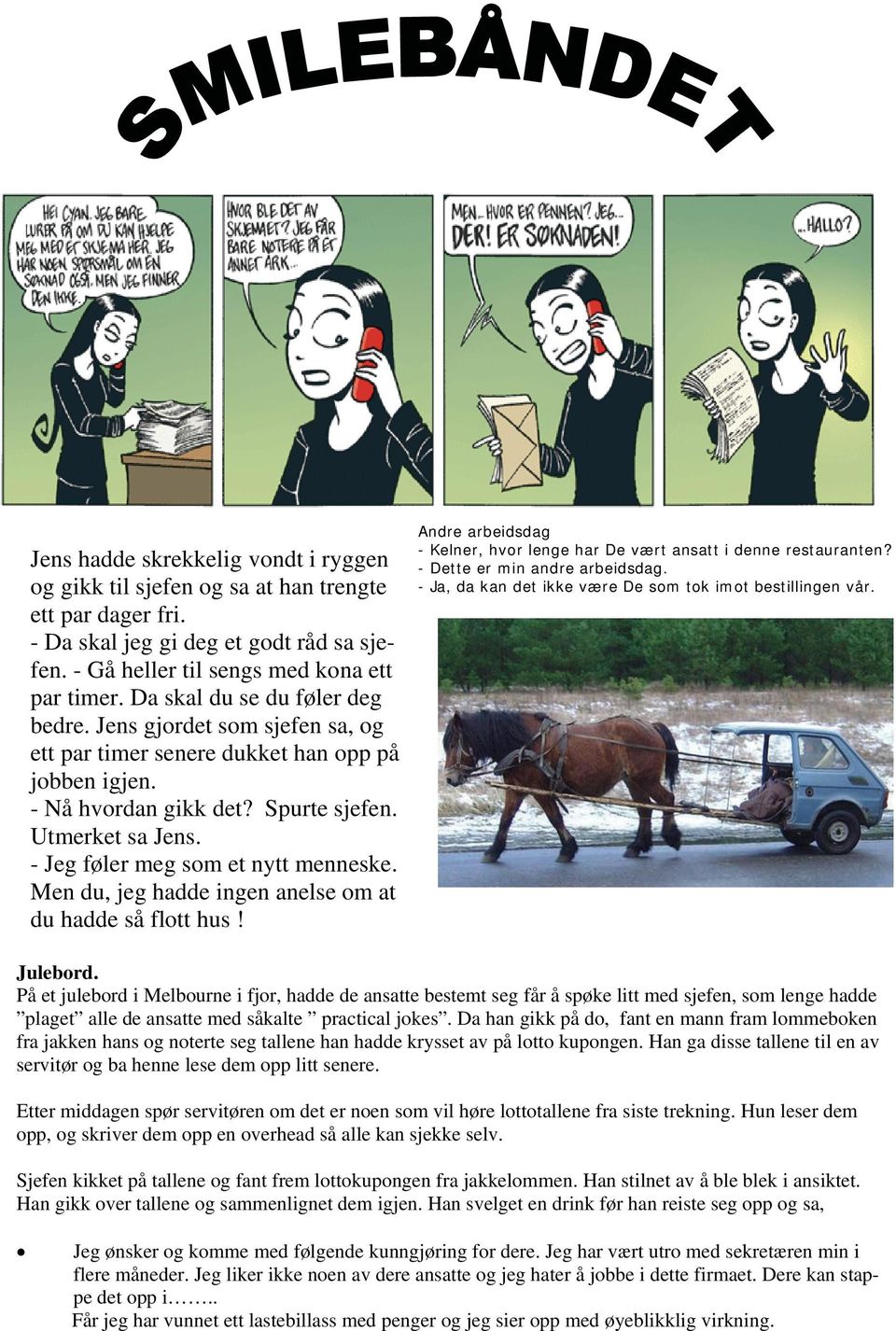 - Jeg føler meg som et nytt menneske. Men du, jeg hadde ingen anelse om at du hadde så flott hus! Andre arbeidsdag - Kelner, hvor lenge har De vært ansatt i denne restauranten?