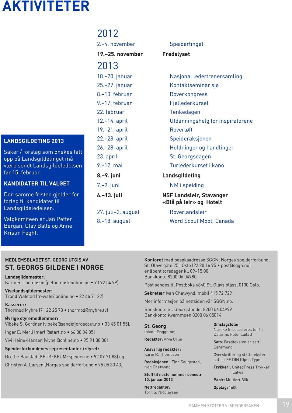 november Speidertinget 19. 25. november Fredslyset 2013 18. 20. januar Nasjonal ledertrenersamling 25. 27. januar Kontaktseminar sjø 8. 10. februar Roverkongress 9. 17. februar Fjellederkurset 22.