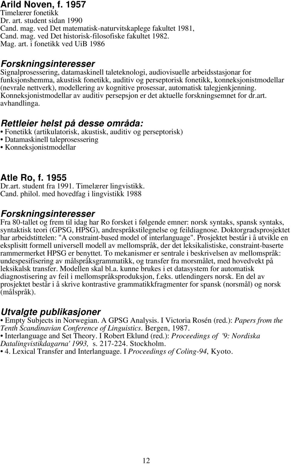 i fonetikk ved UiB 1986 Signalprosessering, datamaskinell taleteknologi, audiovisuelle arbeidsstasjonar for funksjonshemma, akustisk fonetikk, auditiv og perseptorisk fonetikk, konneksjonistmodellar