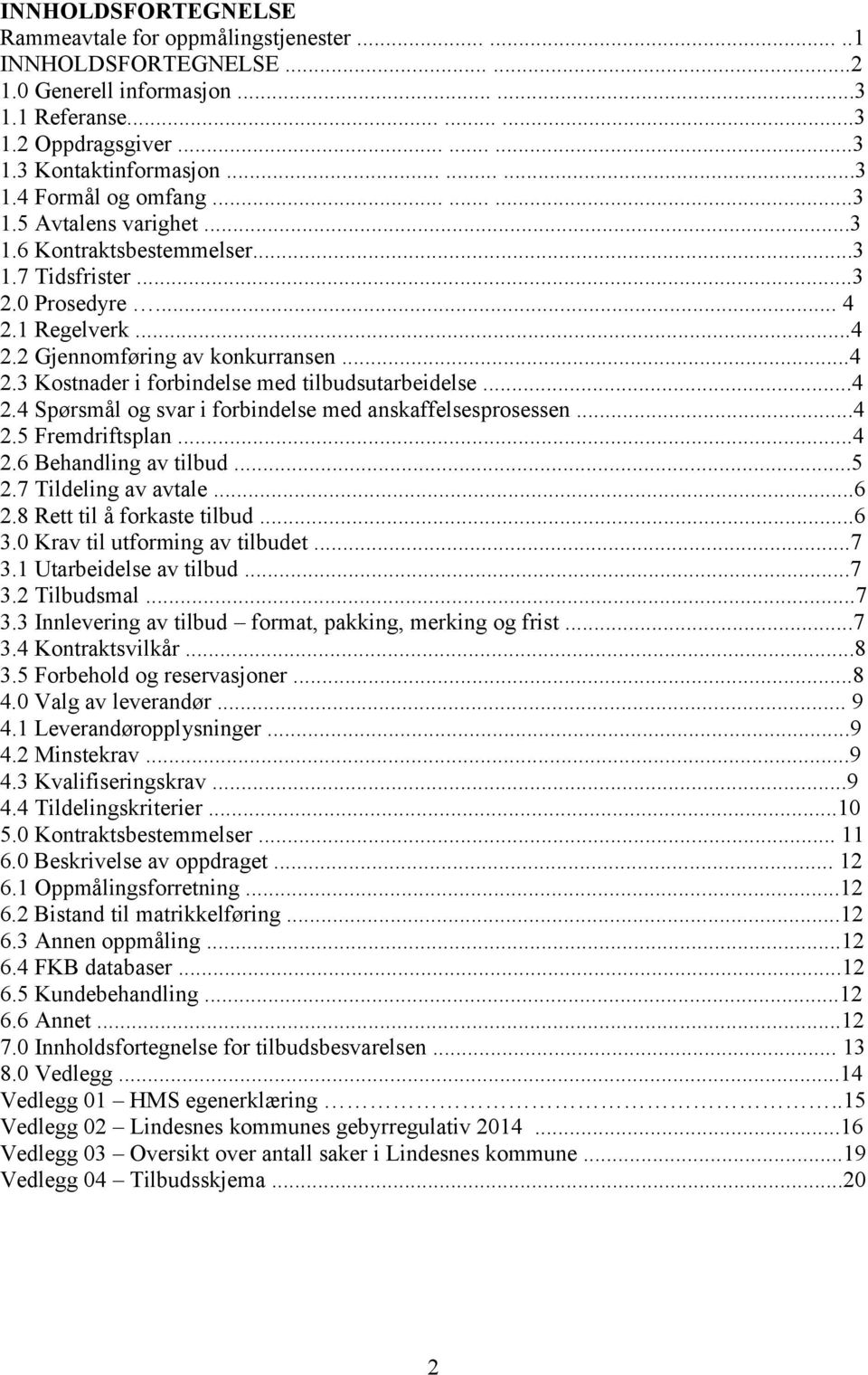 ..4 2.4 Spørsmål og svar i forbindelse med anskaffelsesprosessen...4 2.5 Fremdriftsplan...4 2.6 Behandling av tilbud...5 2.7 Tildeling av avtale...6 2.8 Rett til å forkaste tilbud...6 3.