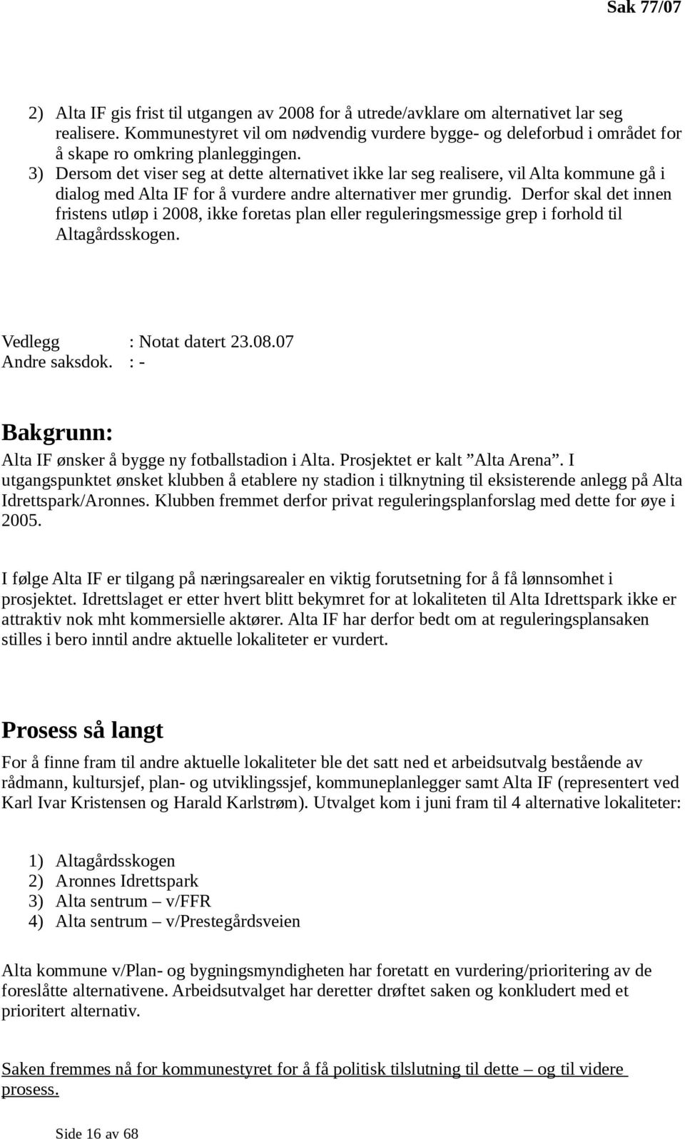 3) Dersom det viser seg at dette alternativet ikke lar seg realisere, vil Alta kommune gå i dialog med Alta IF for å vurdere andre alternativer mer grundig.