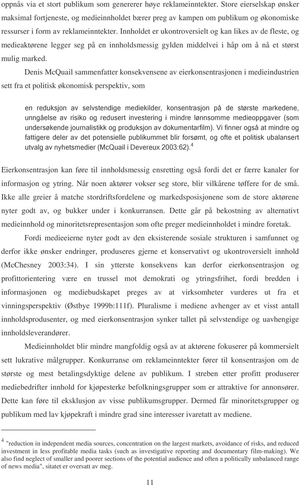 Innholdet er ukontroversielt og kan likes av de fleste, og medieaktørene legger seg på en innholdsmessig gylden middelvei i håp om å nå et størst mulig marked.