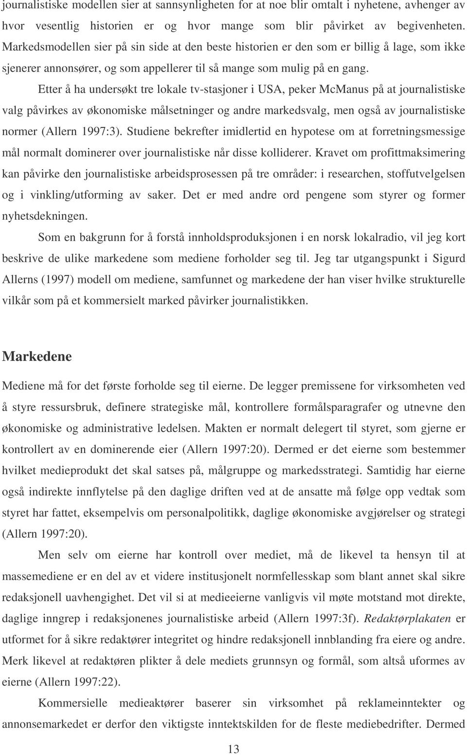 Etter å ha undersøkt tre lokale tv-stasjoner i USA, peker McManus på at journalistiske valg påvirkes av økonomiske målsetninger og andre markedsvalg, men også av journalistiske normer (Allern 1997:3).