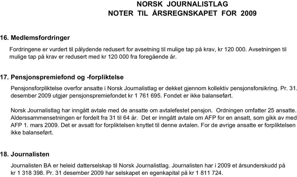 desember 2009 utgjør pensjonspremiefondet kr 1 761 695. Fondet er ikke balanseført. Norsk Journalistlag har inngått avtale med de ansatte om avtalefestet pensjon. Ordningen omfatter 25 ansatte.