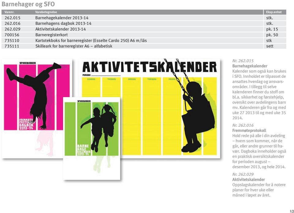 015 Barnehagekalender Kalender som også kan brukes i SFO. Inn holdet er tilpasset de ansattes hverdag og ansvarsområder. I tillegg til selve kalenderen finner du stoff om bl.a. sikkerhet og førstehjelp, oversikt over avdelingens barn mv.