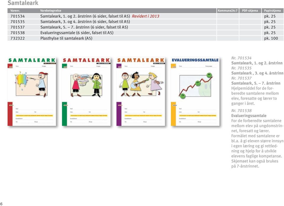 og 2. årstrinn Nr. 701535 Samtaleark, 3. og 4. årstrinn Nr. 701537 Samtaleark, 5. 7. årstrinn Hjelpemiddel for de forberedte samtalene mellom elev, foresatte og lærer to ganger i året. Nr. 701538 Evalueringssamtale For de forberedte samtalene mellom elev på ungdomstrinnet, foresatt og lærer.