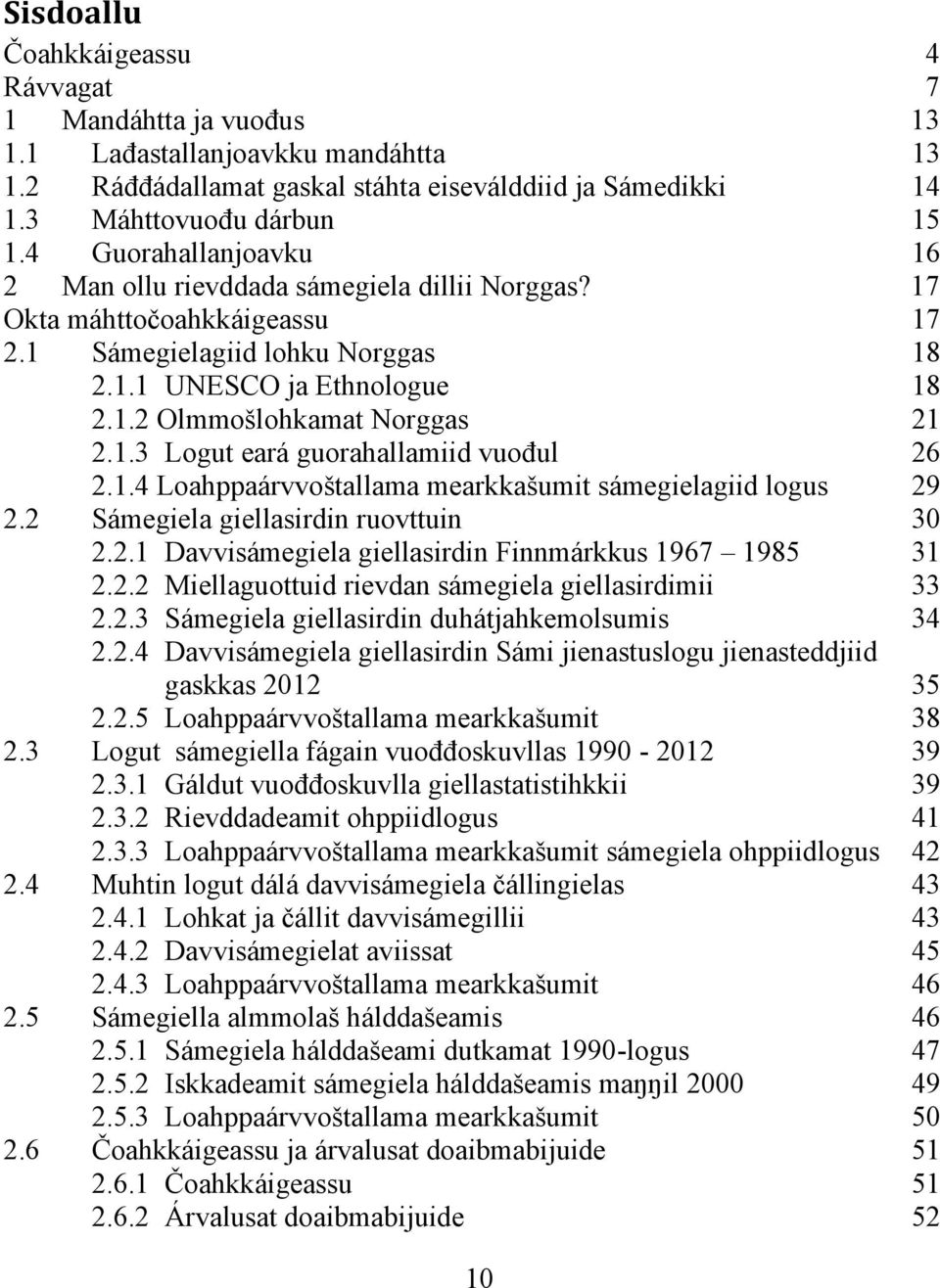 1.3 Logut eará guorahallamiid vuođul 26 2.1.4 Loahppaárvvoštallama mearkkašumit sámegielagiid logus 29 2.2 Sámegiela giellasirdin ruovttuin 30 2.2.1 Davvisámegiela giellasirdin Finnmárkkus 1967 1985 31 2.