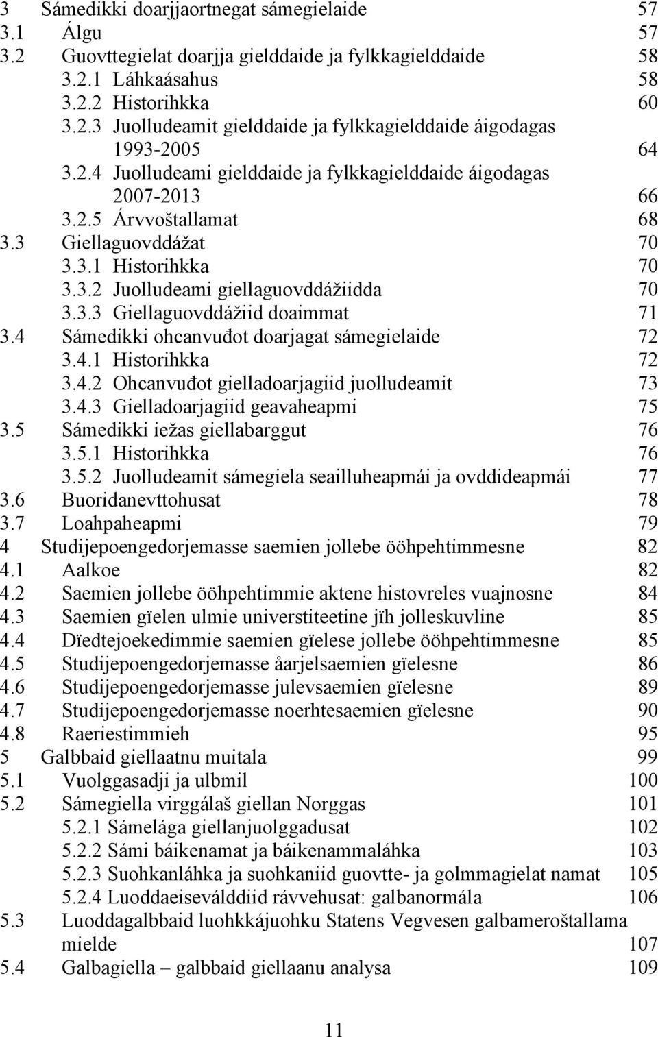 4 Sámedikki ohcanvuđot doarjagat sámegielaide 72 3.4.1 Historihkka 72 3.4.2 Ohcanvuđot gielladoarjagiid juolludeamit 73 3.4.3 Gielladoarjagiid geavaheapmi 75 3.5 Sámedikki iežas giellabarggut 76 3.5.1 Historihkka 76 3.