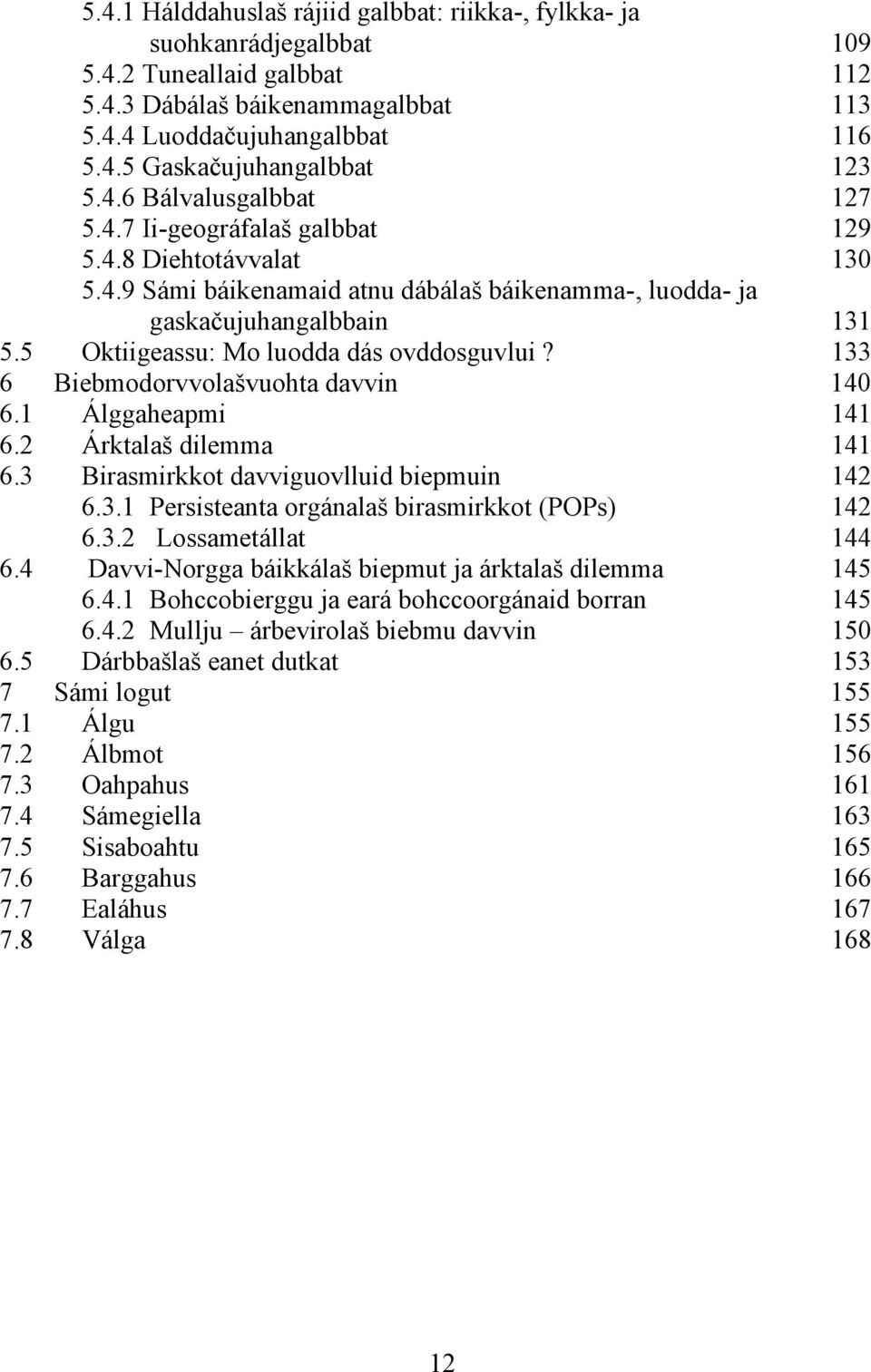 5 Oktiigeassu: Mo luodda dás ovddosguvlui? 133 6 Biebmodorvvolašvuohta davvin 140 6.1 Álggaheapmi 141 6.2 Árktalaš dilemma 141 6.3 Birasmirkkot davviguovlluid biepmuin 142 6.3.1 Persisteanta orgánalaš birasmirkkot (POPs) 142 6.