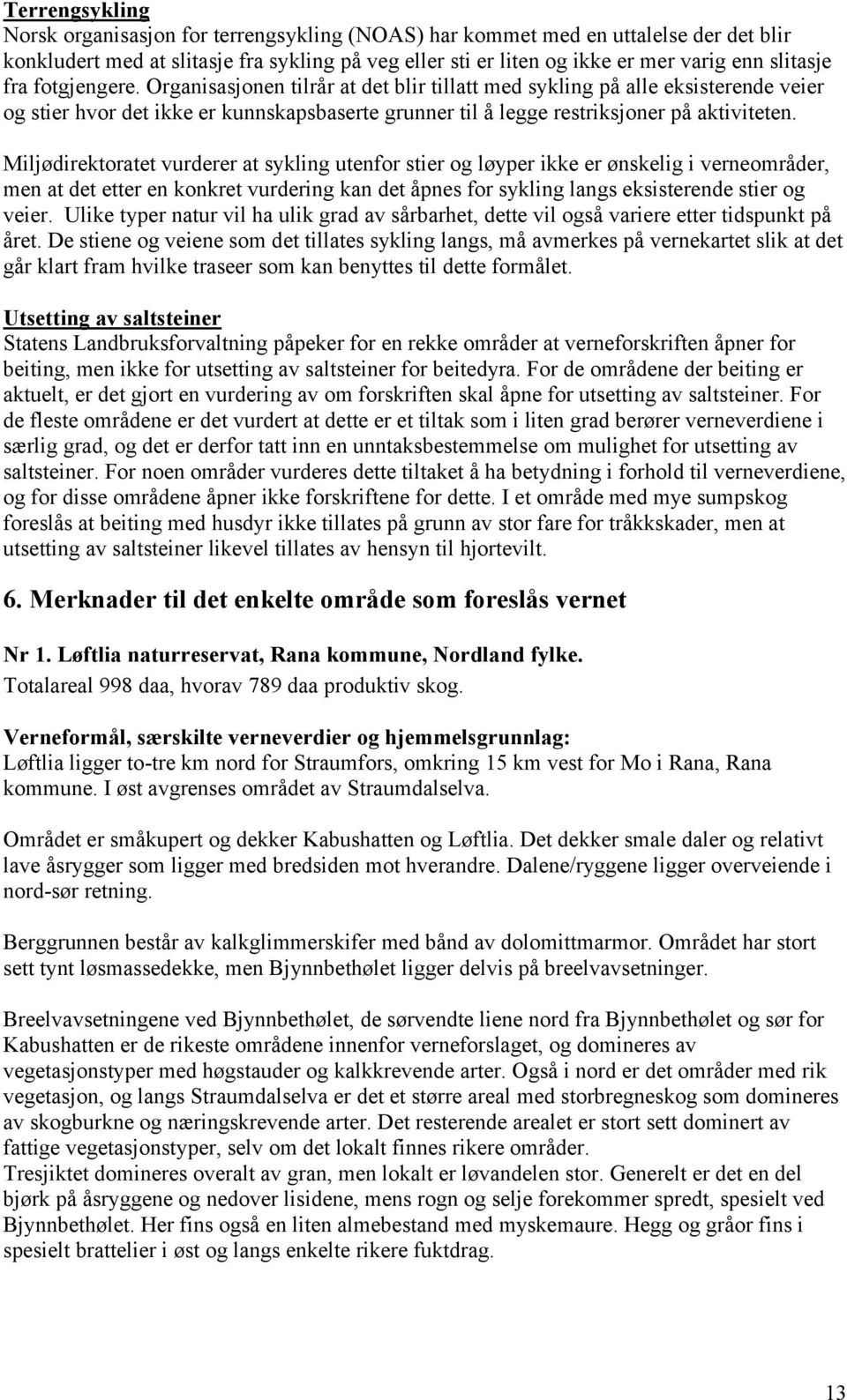 Miljødirektoratet vurderer at sykling utenfor stier og løyper ikke er ønskelig i verneområder, men at det etter en konkret vurdering kan det åpnes for sykling langs eksisterende stier og veier.