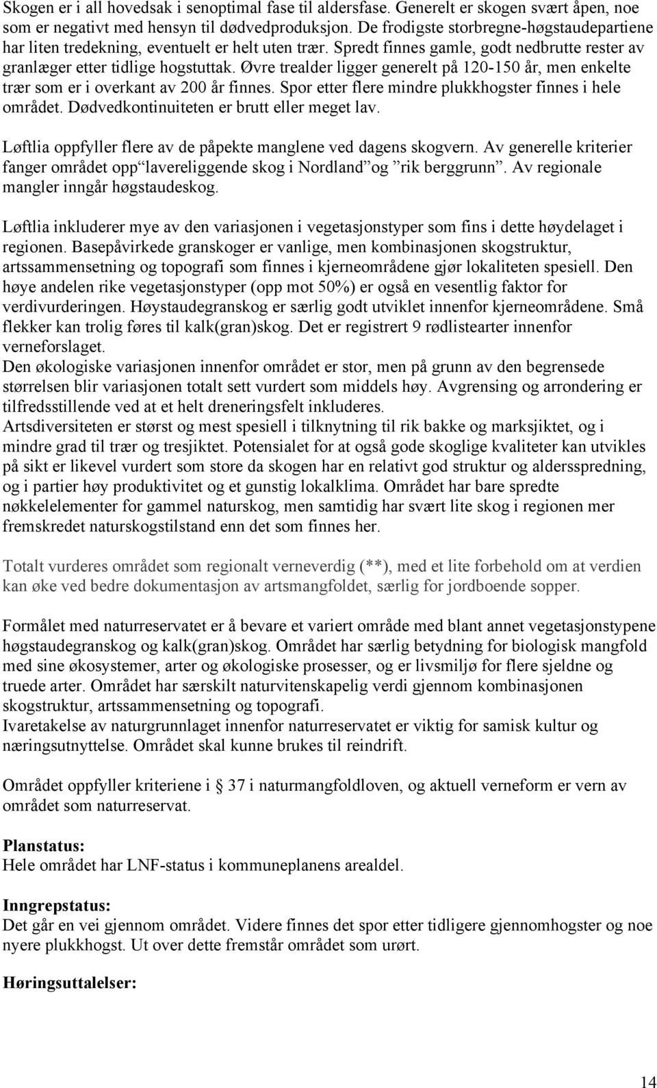 Øvre trealder ligger generelt på 120-150 år, men enkelte trær som er i overkant av 200 år finnes. Spor etter flere mindre plukkhogster finnes i hele området.