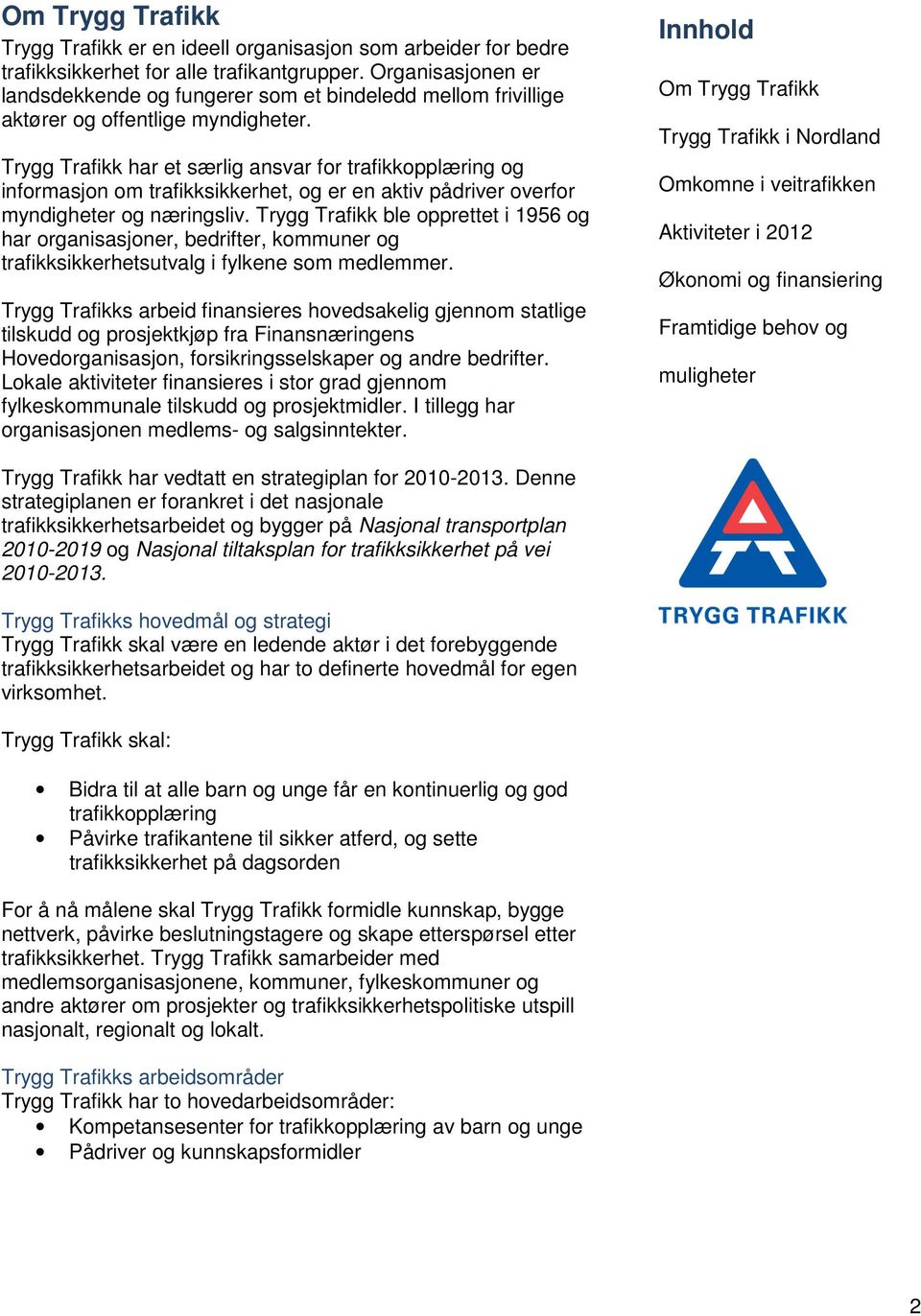 Trygg Trafikk har et særlig ansvar for trafikkopplæring og informasjon om trafikksikkerhet, og er en aktiv pådriver overfor myndigheter og næringsliv.