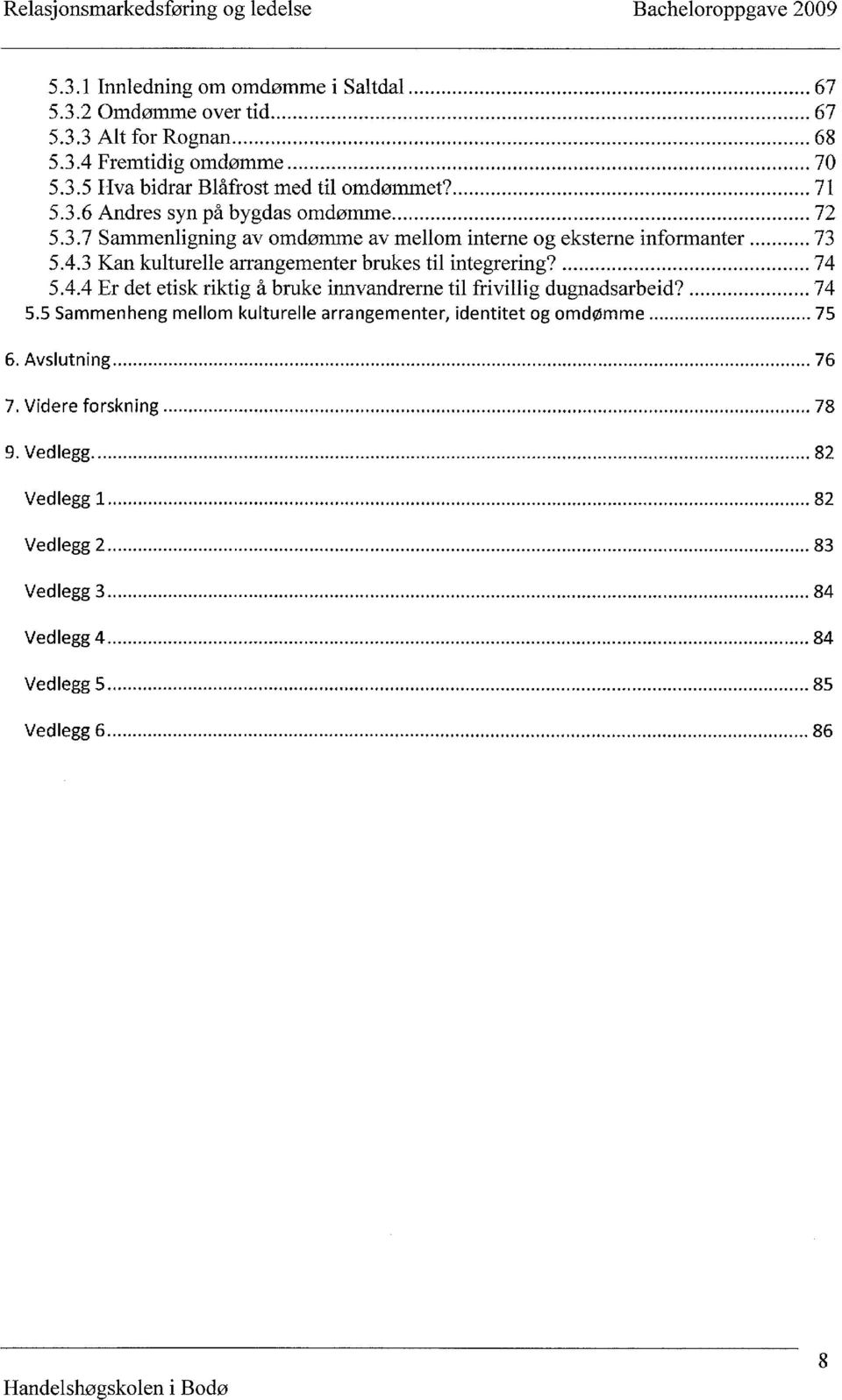 3 Kan kulturelle arrangementer brukes til integrering? 74 5.4.4 Er det etisk riktig å bruke innvandrerne til frivillig dugnadsarbeid? 74 5.5 Sammenheng mellom kulturelle arrangementer] identitet og omdømme 75 6.