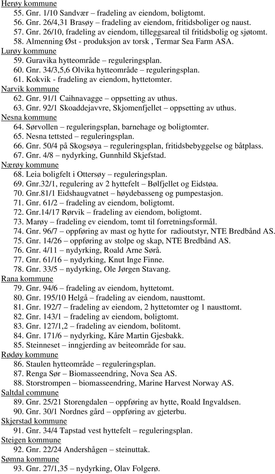 Kokvik - fradeling av eiendom, hyttetomter. Narvik kommune 62. Gnr. 91/1 Caihnavagge oppsetting av uthus. 63. Gnr. 92/1 Skoaddejavvre, Skjomenfjellet oppsetting av uthus. Nesna kommune 64.