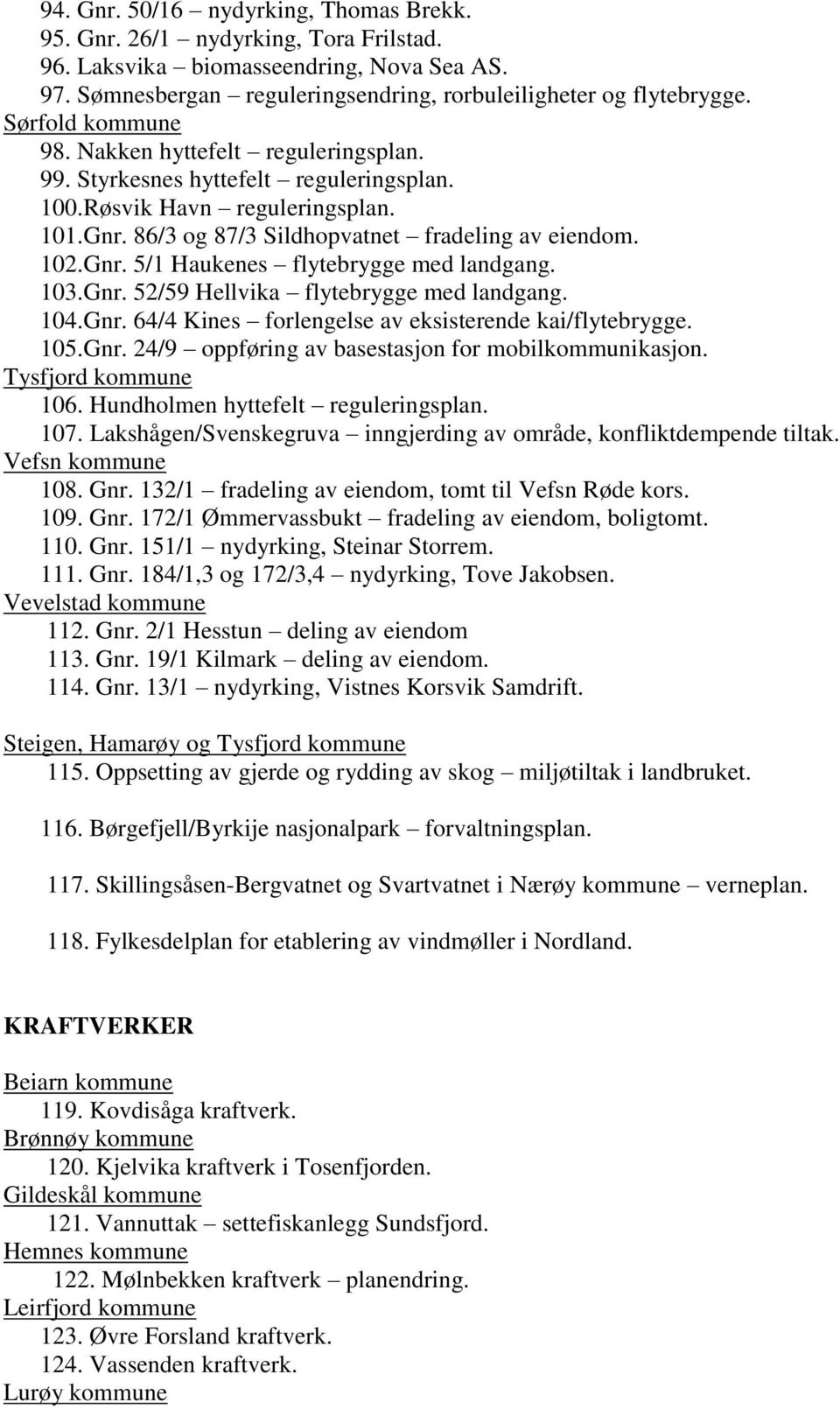 103.Gnr. 52/59 Hellvika flytebrygge med landgang. 104.Gnr. 64/4 Kines forlengelse av eksisterende kai/flytebrygge. 105.Gnr. 24/9 oppføring av basestasjon for mobilkommunikasjon. Tysfjord kommune 106.